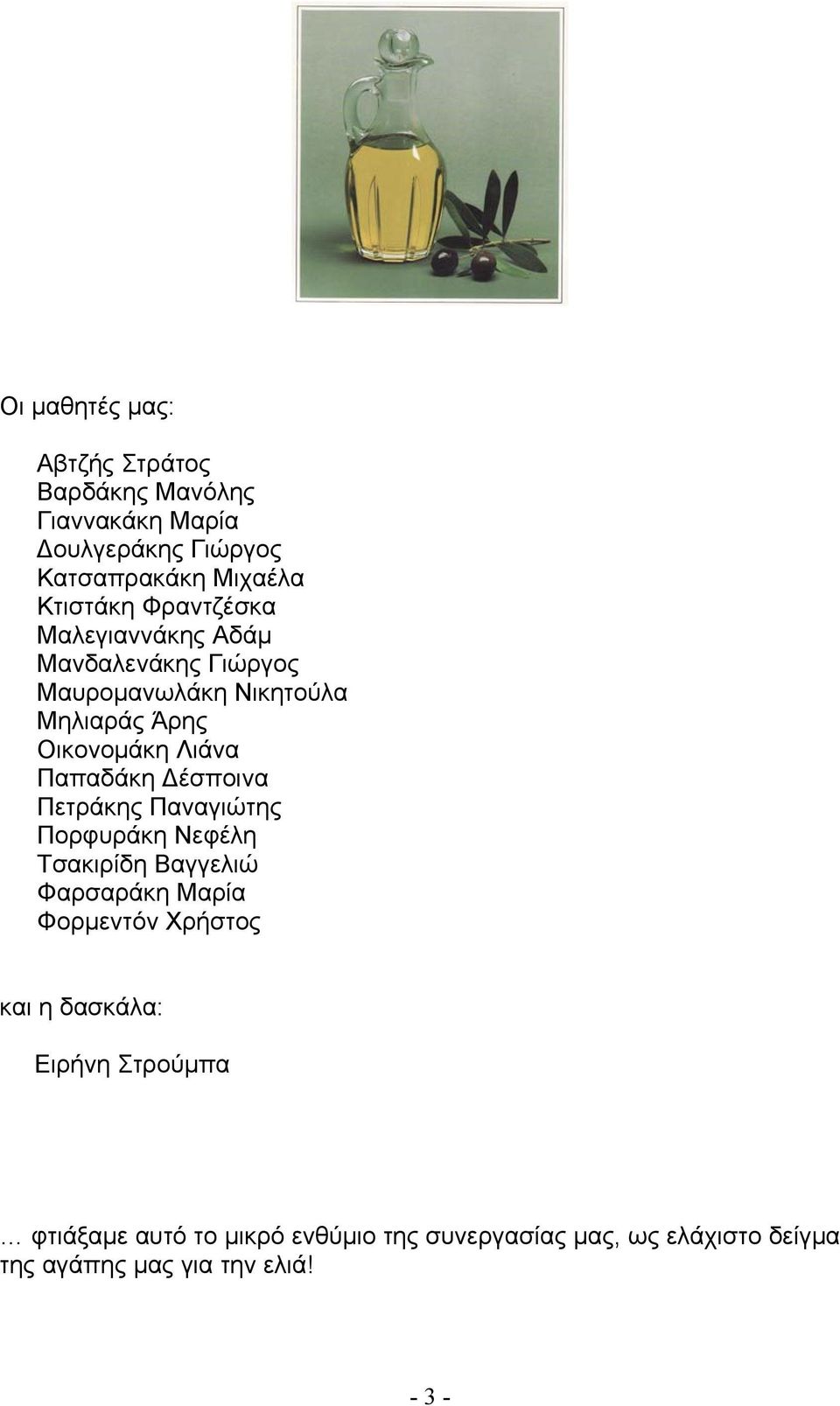 Δέσποινα Πετράκης Παναγιώτης Πορφυράκη Νεφέλη Τσακιρίδη Βαγγελιώ Φαρσαράκη Μαρία Φορμεντόν Χρήστος και η δασκάλα: