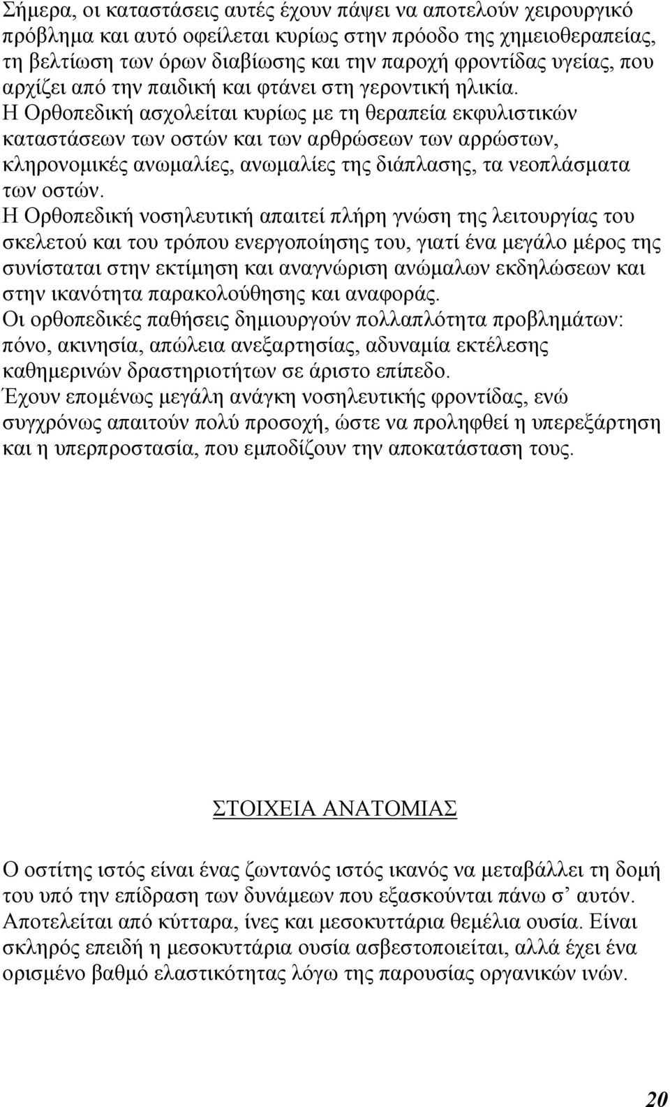 Η Ορθοπεδική ασχολείται κυρίως µε τη θεραπεία εκφυλιστικών καταστάσεων των οστών και των αρθρώσεων των αρρώστων, κληρονοµικές ανωµαλίες, ανωµαλίες της διάπλασης, τα νεοπλάσµατα των οστών.