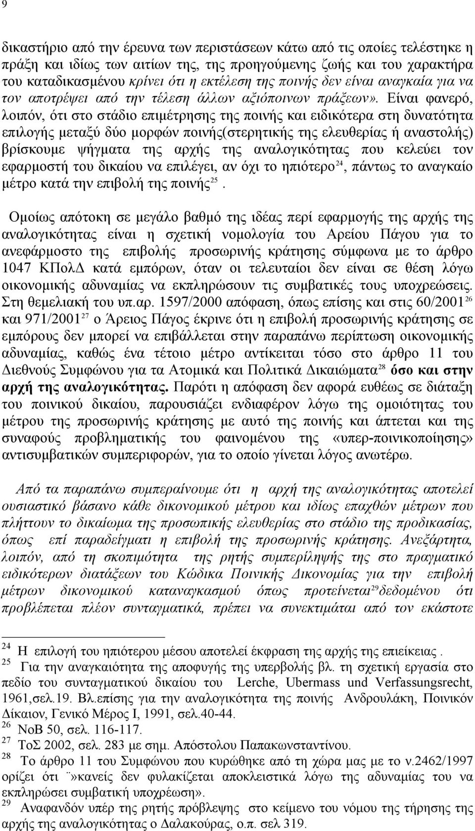 Είναι φανερό, λοιπόν, ότι στο στάδιο επιμέτρησης της ποινής και ειδικότερα στη δυνατότητα επιλογής μεταξύ δύο μορφών ποινής(στερητικής της ελευθερίας ή αναστολής) βρίσκουμε ψήγματα της αρχής της