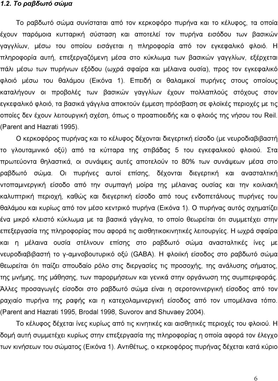 Η πληροφορία αυτή, επεξεργαζόμενη μέσα στο κύκλωμα των βασικών γαγγλίων, εξέρχεται πάλι μέσω των πυρήνων εξόδου (ωχρά σφαίρα και μέλαινα ουσία), προς τον εγκεφαλικό φλοιό μέσω του θαλάμου (Εικόνα 1).