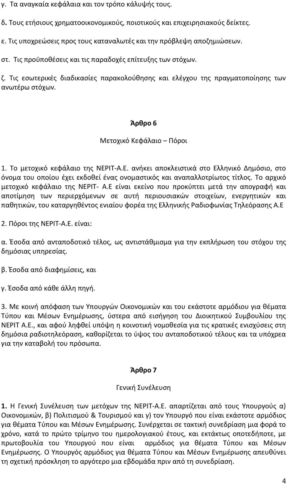 Το μετοχικό κεφάλαιο της ΝΕΡΙΤ-Α.Ε. ανήκει αποκλειστικά στο Ελληνικό Δημόσιο, στο όνομα του οποίου έχει εκδοθεί ένας ονομαστικός και αναπαλλοτρίωτος τίτλος. Το αρχικό μετοχικό κεφάλαιο της ΝΕΡΙΤ- Α.