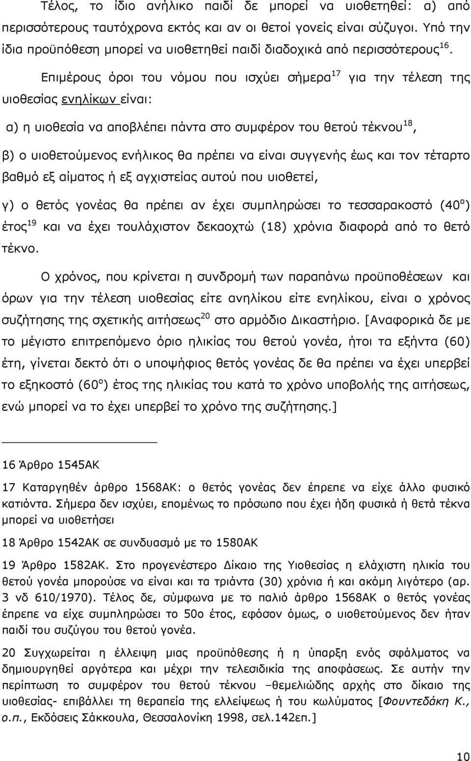 Επιµέρους όροι του νόµου που ισχύει σήµερα 17 για την τέλεση της υιοθεσίας ενηλίκων είναι: α) η υιοθεσία να αποβλέπει πάντα στο συµφέρον του θετού τέκνου 18, β) ο υιοθετούµενος ενήλικος θα πρέπει να