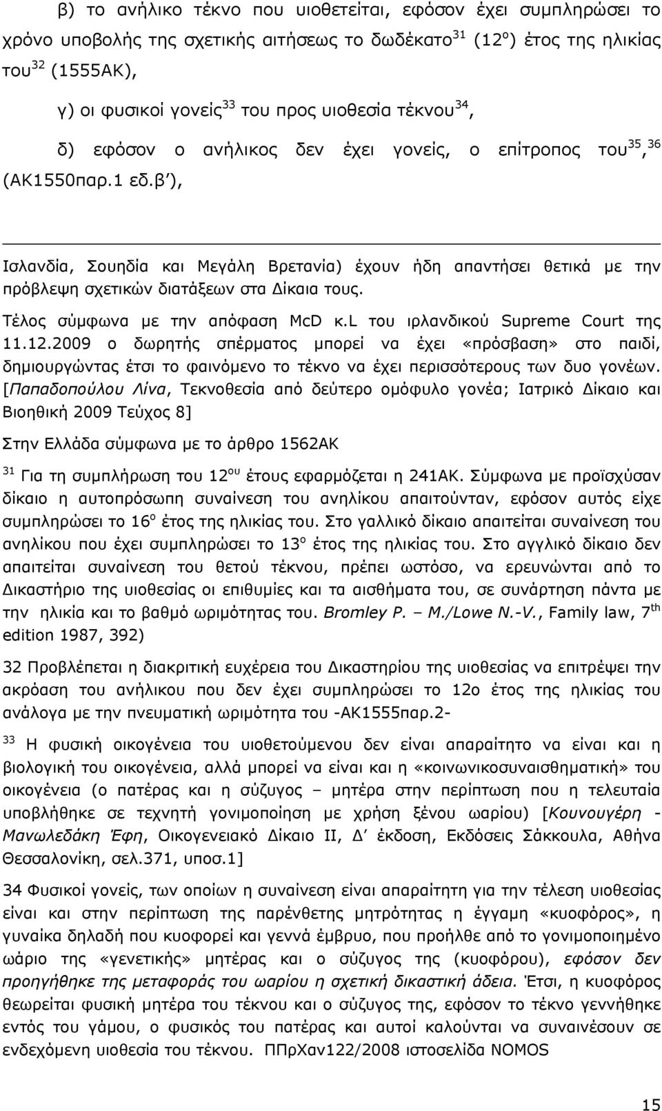 β ), Ισλανδία, Σουηδία και Μεγάλη Βρετανία) έχουν ήδη απαντήσει θετικά µε την πρόβλεψη σχετικών διατάξεων στα ίκαια τους. Τέλος σύµφωνα µε την απόφαση McD κ.l του ιρλανδικού Supreme Court της 11.12.