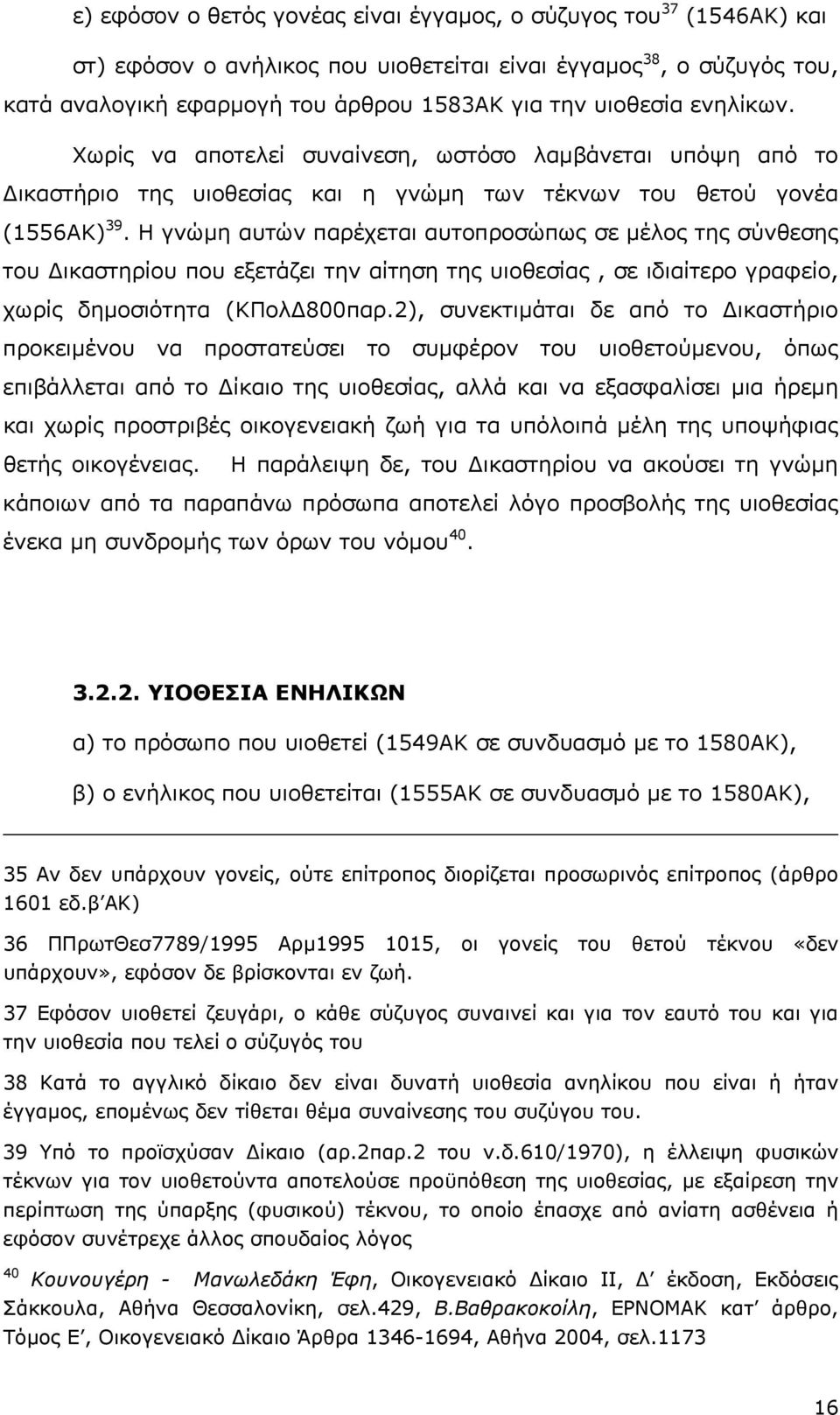 Η γνώµη αυτών παρέχεται αυτοπροσώπως σε µέλος της σύνθεσης του ικαστηρίου που εξετάζει την αίτηση της υιοθεσίας, σε ιδιαίτερο γραφείο, χωρίς δηµοσιότητα (ΚΠολ 800παρ.