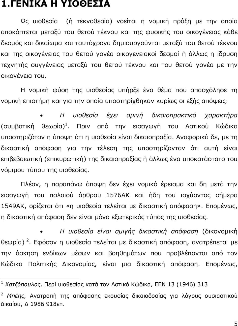 Η νοµική φύση της υιοθεσίας υπήρξε ένα θέµα που απασχόλησε τη νοµική επιστήµη και για την οποία υποστηρίχθηκαν κυρίως οι εξής απόψεις: Η υιοθεσία έχει αµιγή δικαιοπρακτικό χαρακτήρα (συµβατική