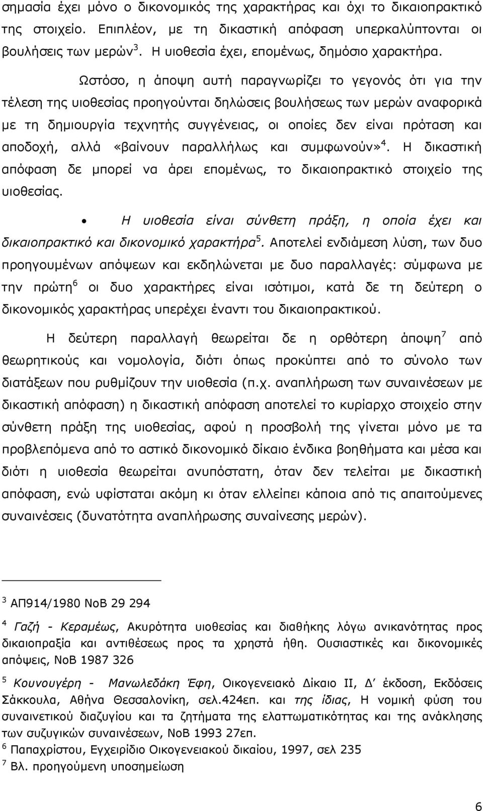 Ωστόσο, η άποψη αυτή παραγνωρίζει το γεγονός ότι για την τέλεση της υιοθεσίας προηγούνται δηλώσεις βουλήσεως των µερών αναφορικά µε τη δηµιουργία τεχνητής συγγένειας, οι οποίες δεν είναι πρόταση και