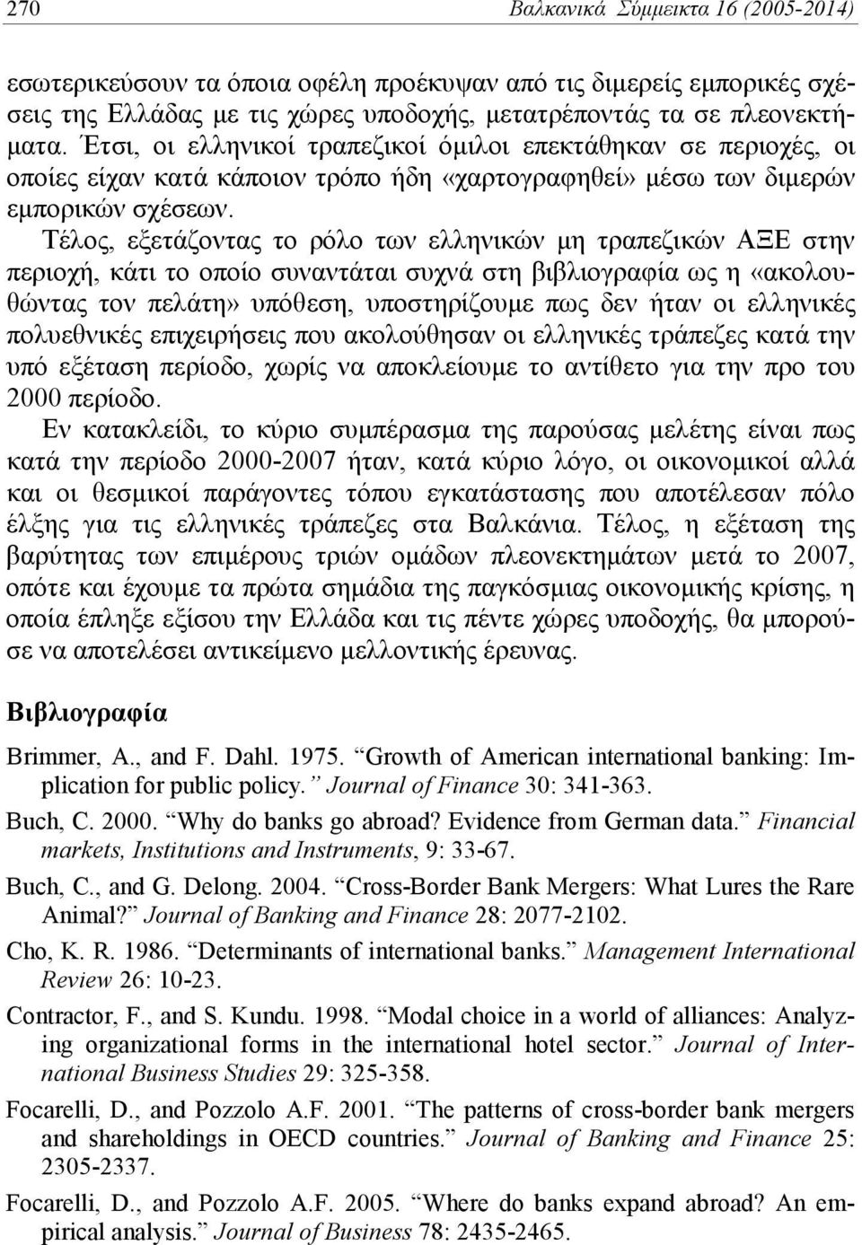 Τέλος, εξετάζοντας το ρόλο των ελληνικών μη τραπεζικών ΑΞΕ στην περιοχή, κάτι το οποίο συναντάται συχνά στη βιβλιογραφία ως η «ακολουθώντας τον πελάτη» υπόθεση, υποστηρίζουμε πως δεν ήταν οι