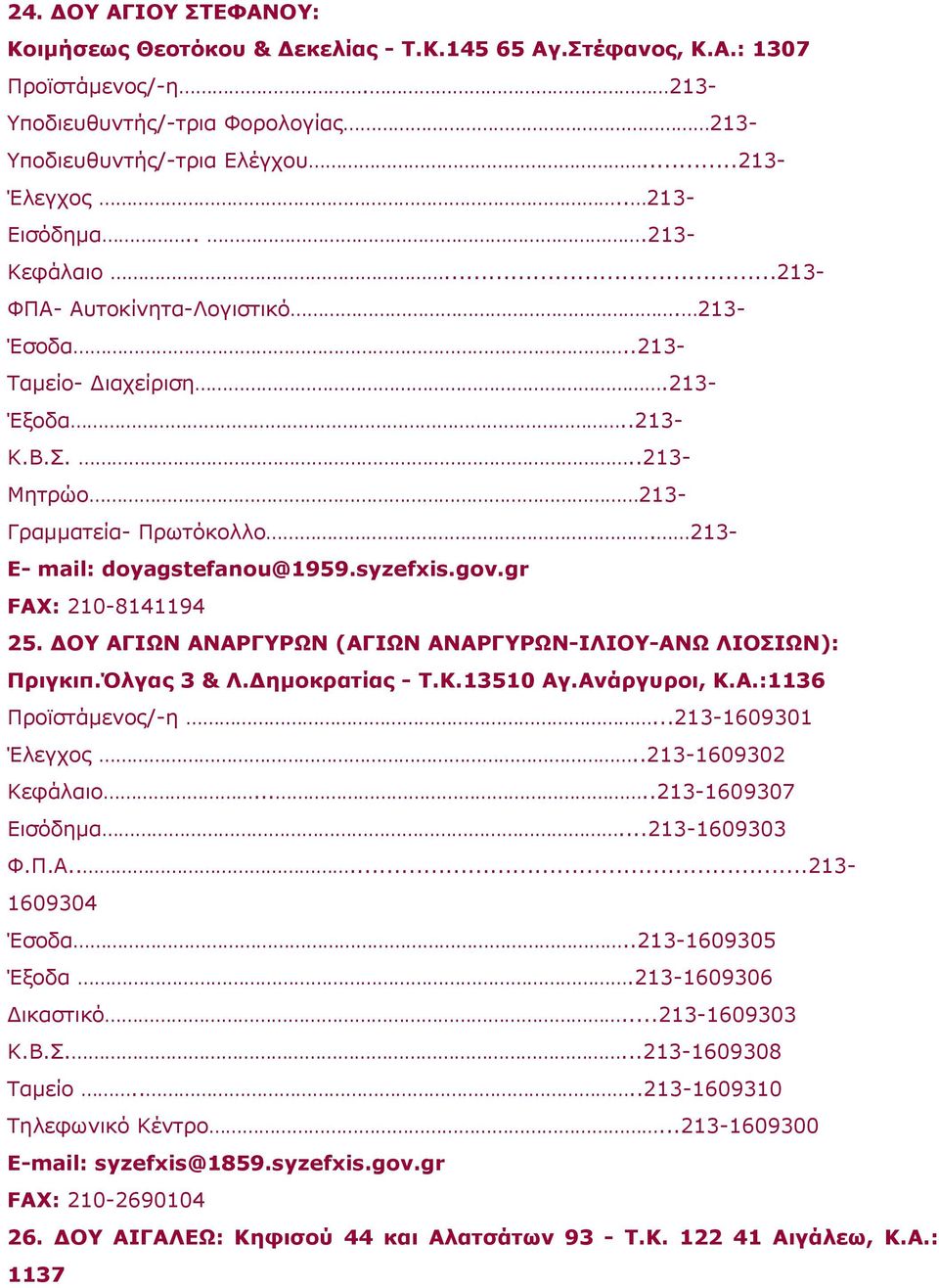 213- E- mail: doyagstefanou@1959.syzefxis.gov.gr FAX: 210-8141194 25. ΔOY AΓIΩN ANAPΓYPΩN (ΑΓΙΩΝ ΑΝΑΡΓΥΡΩΝ-ΙΛΙΟΥ-ΑΝΩ ΛΙΟΣΙΩΝ): Πριγκιπ.Όλγας 3 & Λ.Δημοκρατίας - T.K.13510 Αγ.Ανάργυροι, Κ.Α.:1136 Προϊστάμενος/-η.