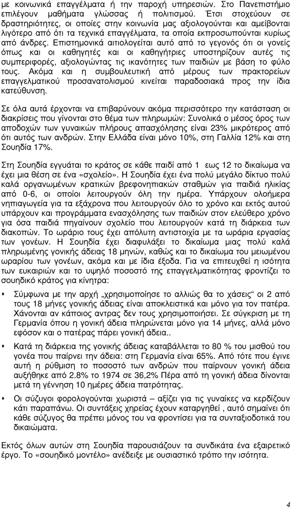 Επιστημονικά αιτιολογείται αυτό από το γεγονός ότι οι γονείς όπως και οι καθηγητές και οι καθηγήτριες υποστηρίζουν αυτές τις συμπεριφορές, αξιολογώντας τις ικανότητες των παιδιών με βάση το φύλο τους.