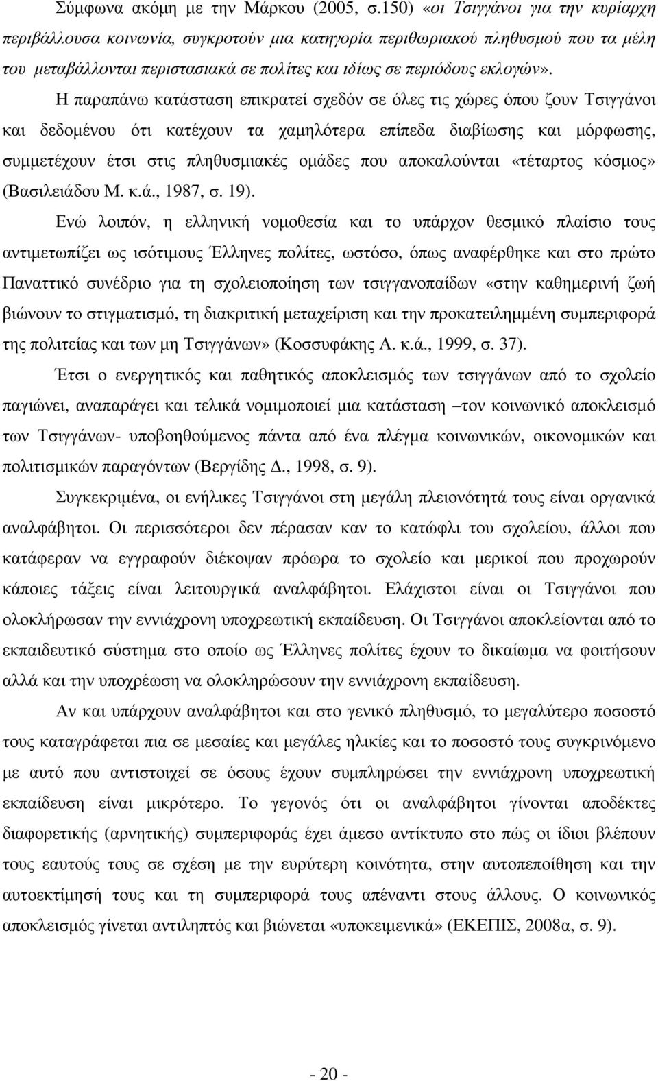 Η παραπάνω κατάσταση επικρατεί σχεδόν σε όλες τις χώρες όπου ζουν Τσιγγάνοι και δεδοµένου ότι κατέχουν τα χαµηλότερα επίπεδα διαβίωσης και µόρφωσης, συµµετέχουν έτσι στις πληθυσµιακές οµάδες που