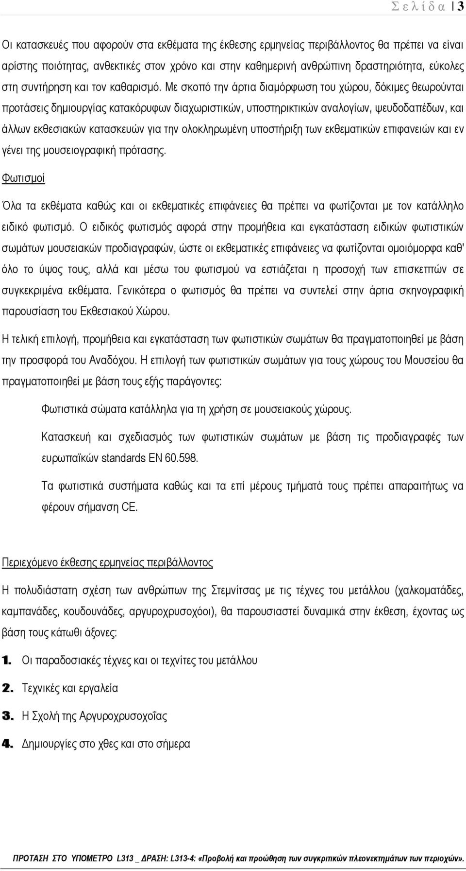 Με σκοπό την άρτια διαμόρφωση του χώρου, δόκιμες θεωρούνται προτάσεις δημιουργίας κατακόρυφων διαχωριστικών, υποστηρικτικών αναλογίων, ψευδοδαπέδων, και άλλων εκθεσιακών κατασκευών για την