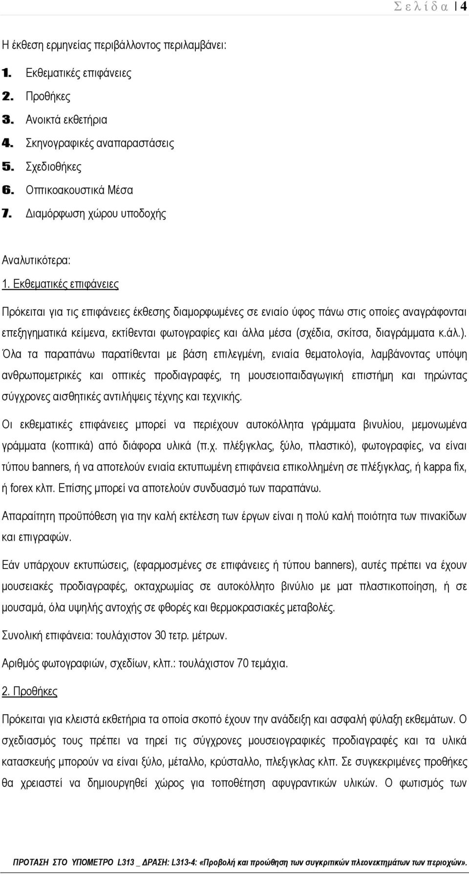 Εκθεματικές επιφάνειες Πρόκειται για τις επιφάνειες έκθεσης διαμορφωμένες σε ενιαίο ύφος πάνω στις οποίες αναγράφονται επεξηγηματικά κείμενα, εκτίθενται φωτογραφίες και άλλα μέσα (σχέδια, σκίτσα,