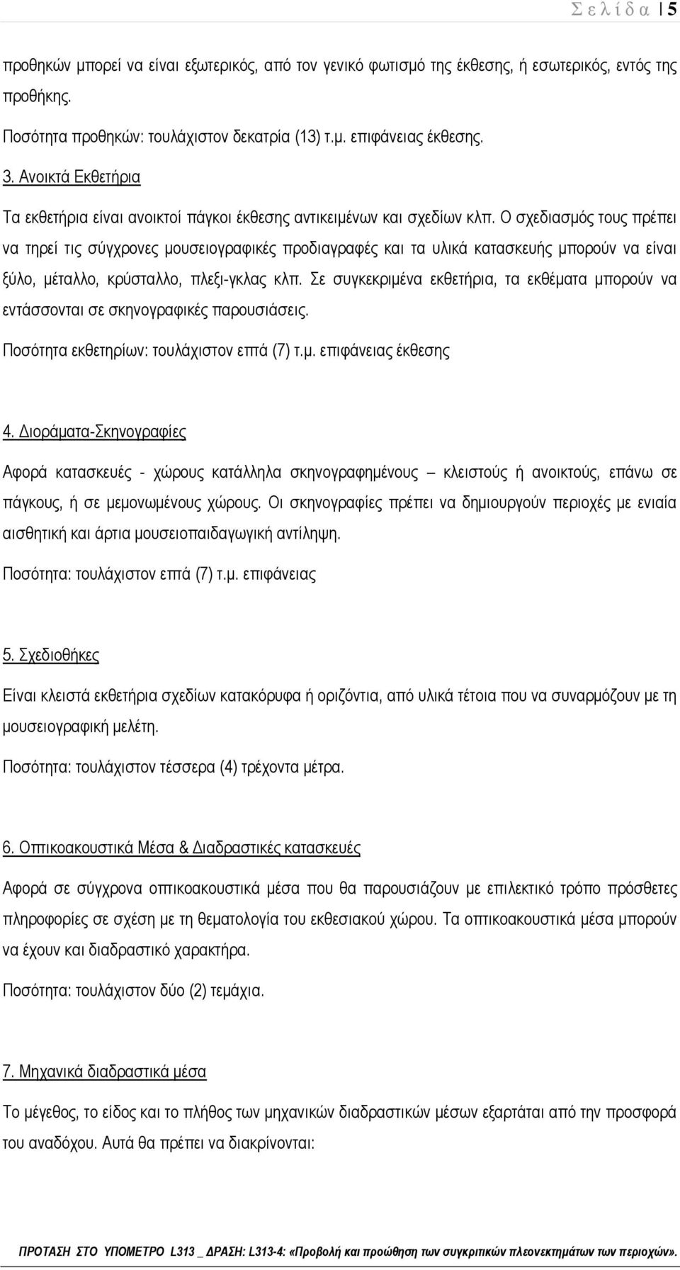 Ο σχεδιασμός τους πρέπει να τηρεί τις σύγχρονες μουσειογραφικές προδιαγραφές και τα υλικά κατασκευής μπορούν να είναι ξύλο, μέταλλο, κρύσταλλο, πλεξι-γκλας κλπ.
