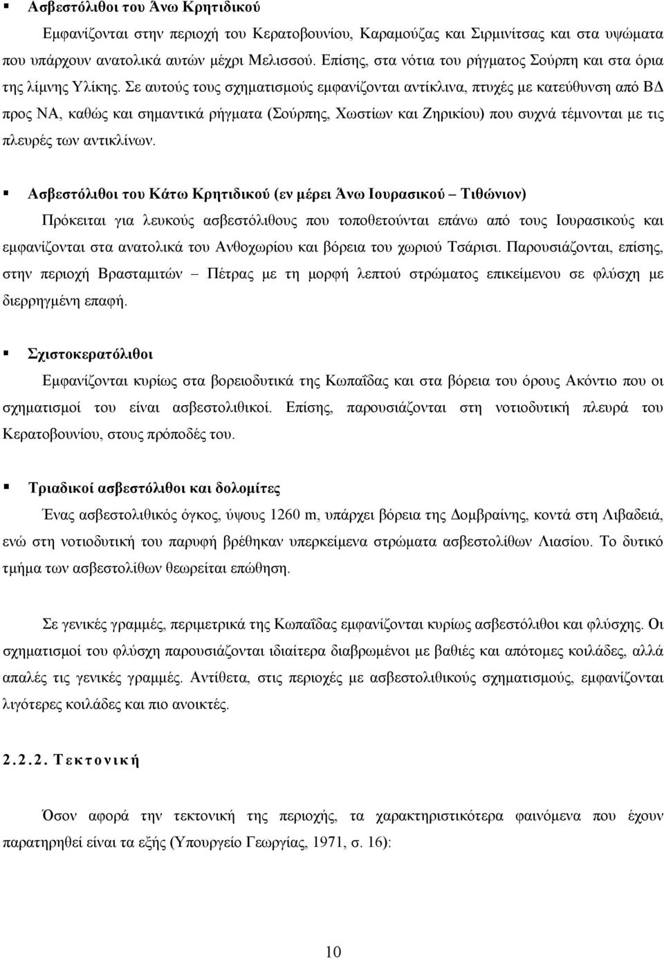 Σε αυτούς τους σχηματισμούς εμφανίζονται αντίκλινα, πτυχές με κατεύθυνση από ΒΔ προς ΝΑ, καθώς και σημαντικά ρήγματα (Σούρπης, Χωστίων και Ζηρικίου) που συχνά τέμνονται με τις πλευρές των αντικλίνων.