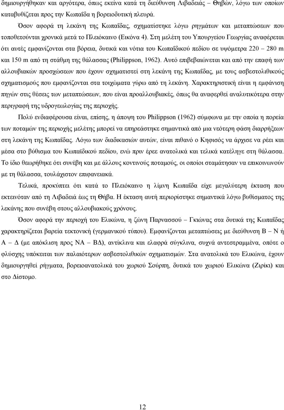 Στη μελέτη του Υπουργείου Γεωργίας αναφέρεται ότι αυτές εμφανίζονται στα βόρεια, δυτικά και νότια του Κωπαΐδικού πεδίου σε υψόμετρα 220 280 m και 150 m από τη στάθμη της θάλασσας (Philippson, 1962).