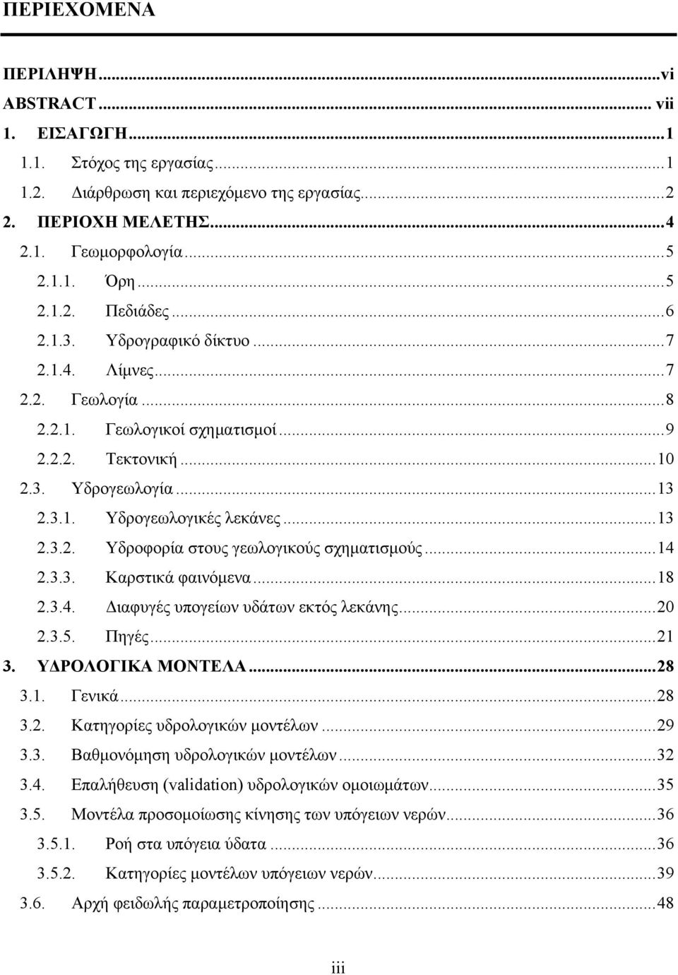 ..14 2.3.3. Καρστικά φαινόμενα...18 2.3.4. Διαφυγές υπογείων υδάτων εκτός λεκάνης...20 2.3.5. Πηγές...21 3. ΥΔΡΟΛΟΓΙΚΑ ΜΟΝΤΕΛΑ...28 3.1. Γενικά...28 3.2. Κατηγορίες υδρολογικών μοντέλων...29 3.3. Βαθμονόμηση υδρολογικών μοντέλων.