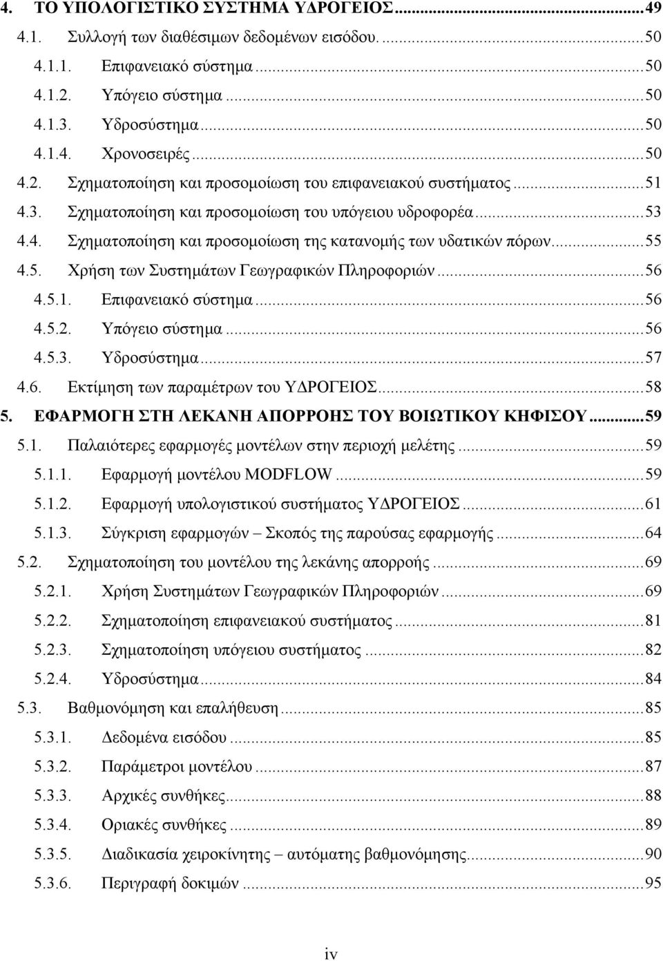 ..55 4.5. Χρήση των Συστημάτων Γεωγραφικών Πληροφοριών...56 4.5.1. Επιφανειακό σύστημα...56 4.5.2. Υπόγειο σύστημα...56 4.5.3. Υδροσύστημα...57 4.6. Εκτίμηση των παραμέτρων του ΥΔΡΟΓΕΙΟΣ...58 5.