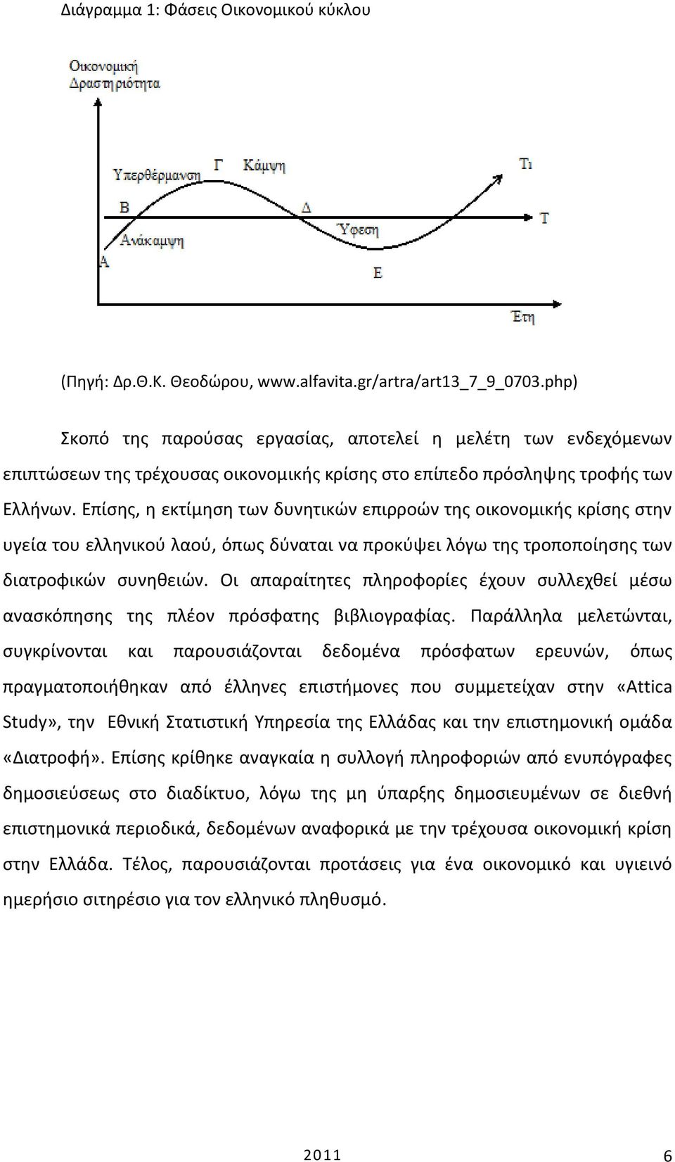 Επίσης, η εκτίμηση των δυνητικών επιρροών της οικονομικής κρίσης στην υγεία του ελληνικού λαού, όπως δύναται να προκύψει λόγω της τροποποίησης των διατροφικών συνηθειών.