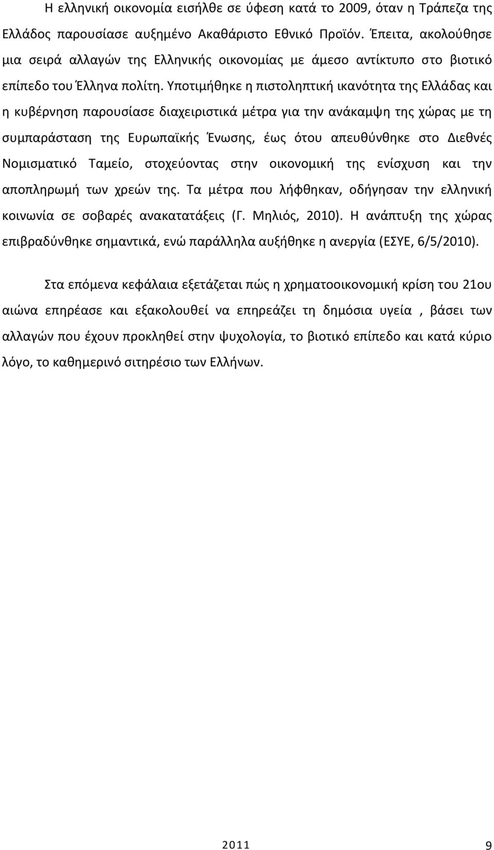 Υποτιμήθηκε η πιστοληπτική ικανότητα της Ελλάδας και η κυβέρνηση παρουσίασε διαχειριστικά μέτρα για την ανάκαμψη της χώρας με τη συμπαράσταση της Ευρωπαϊκής Ένωσης, έως ότου απευθύνθηκε στο Διεθνές