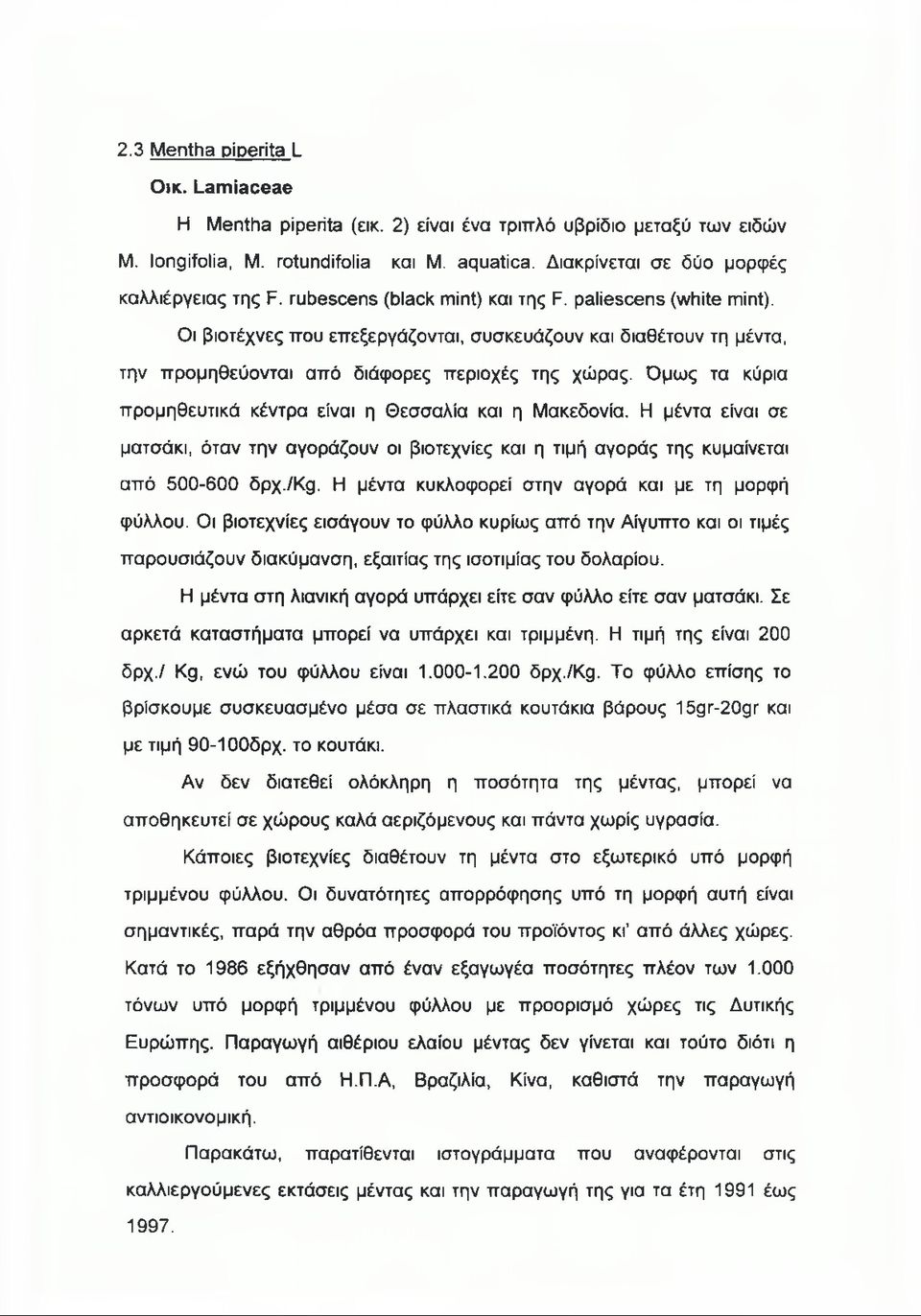 Όμως τα κύρια προμηθευτικά κέντρα είναι η Θεσσαλία και η Μακεδονία. Η μέντα είναι σε ματσάκι, όταν την αγοράζουν οι βιοτεχνίες και η τιμή αγοράς της κυμαίνεται από 500-600 δρχ./kg.