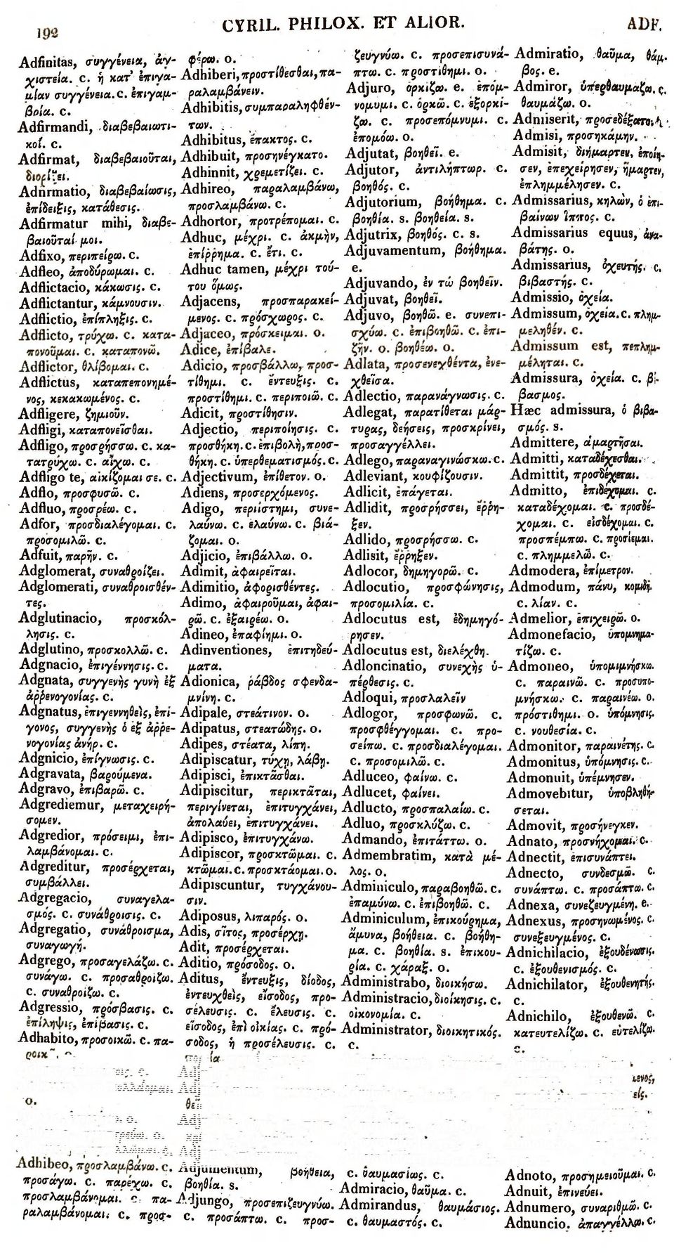 . c. έπομοω.ο. Admisi, προσηχαμην,... Adfirmat, διαβεβαιοϋται, Adhibuit, προσηνέγχατο. Adjutat, βον,δεϊ. e. Admisit, 1«/,. j- _ Adhinnit, χρεμετίζει. c. Adjutor, άντιληπτωρ. c. σεν, επεχειρησεν, ημαρτν, Adnrmatio, διαβεβαίωσες, Adhireo, παραλαμβάνω, βοηθός, c.