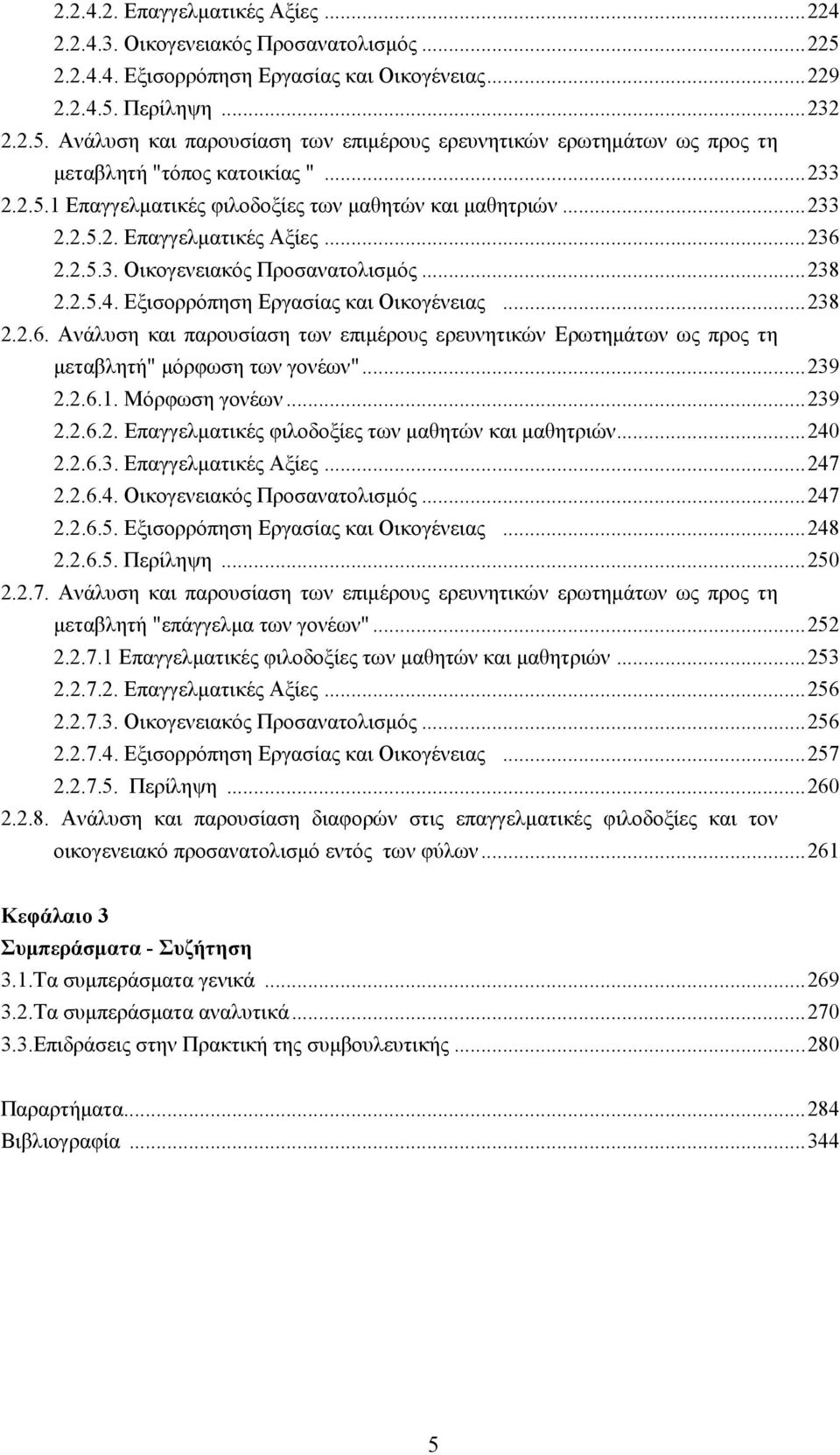 ..238 2.2.6. Ανάλυση και παρουσίαση των επιμέρους ερευνητικών Ερωτημάτων ως προς τη μεταβλητή" μόρφωση των γονέων"...239 2.2.6.1. Μόρφωση γονέων...239 2.2.6.2. Επαγγελματικές φιλοδοξίες των μαθητών και μαθητριών.