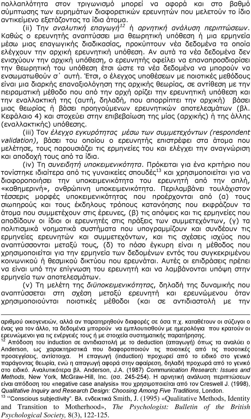 Καθώς ο ερευνητής αναπτύσσει μια θεωρητική υπόθεση ή μια ερμηνεία μέσω μιας επαγωγικής διαδικασίας, προκύπτουν νέα δεδομένα τα οποία ελέγχουν την αρχική ερευνητική υπόθεση.