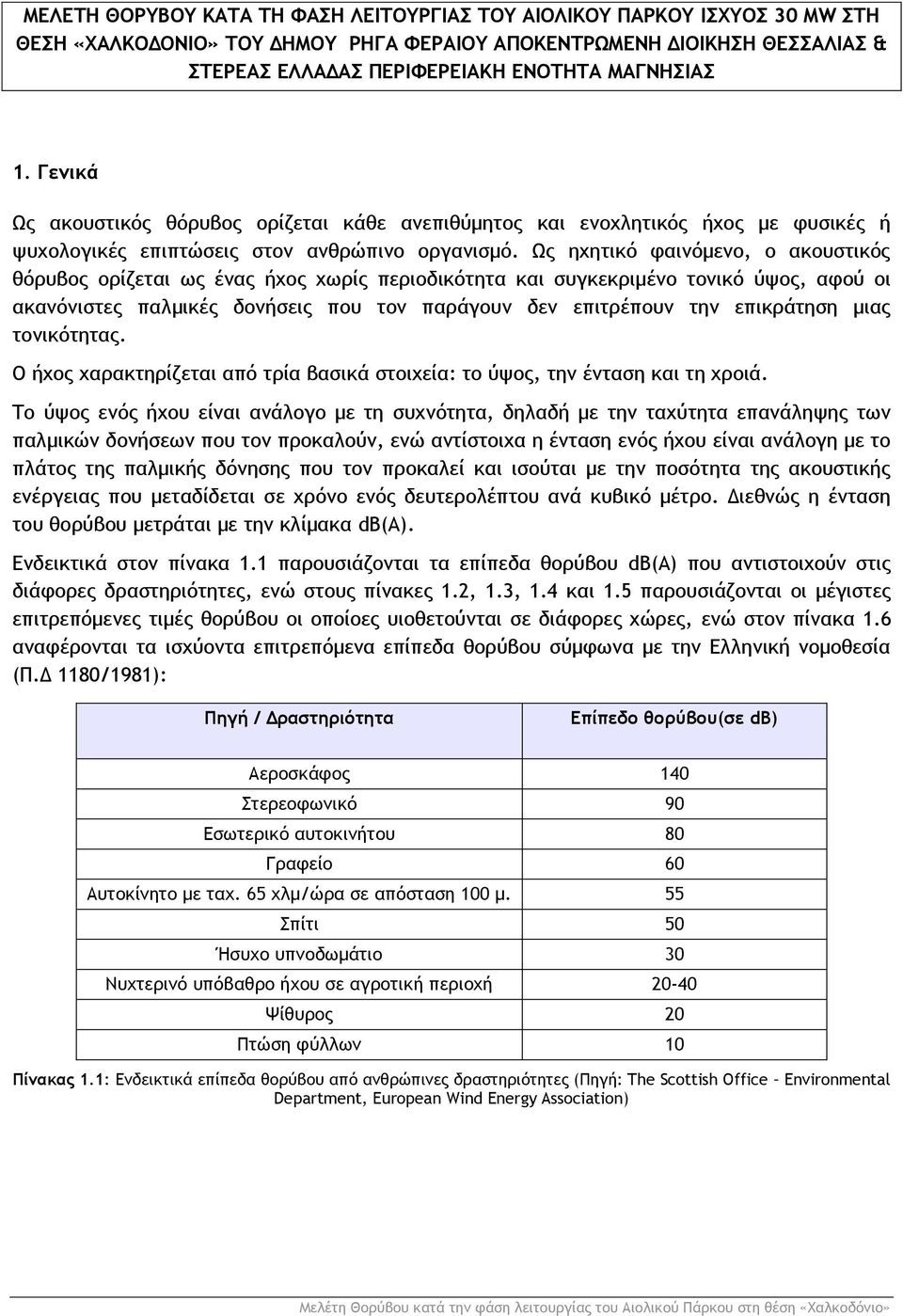 Ως ηχητικό φαινόμενο, ο ακουστικός θόρυβος ορίζεται ως ένας ήχος χωρίς περιοδικότητα και συγκεκριμένο τονικό ύψος, αφού οι ακανόνιστες παλμικές δονήσεις που τον παράγουν δεν επιτρέπουν την επικράτηση