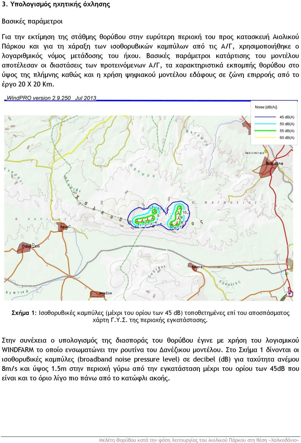 Βασικές παράμετροι κατάρτισης του μοντέλου αποτέλεσαν οι διαστάσεις των προτεινόμενων Α/Γ, τα χαρακτηριστικά εκπομπής θορύβου στο ύψος της πλήμνης καθώς και η χρήση ψηφιακού μοντέλου εδάφους σε ζώνη