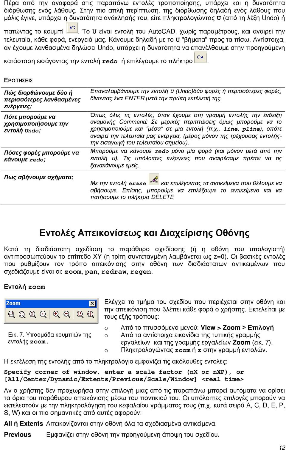 Το U είναι εντολή του AutoCAD, χωρίς παραμέτρους, και αναιρεί την τελευταία, κάθε φορά, ενέργειά μας. Κάνουμε δηλαδή με το U "βήματα" προς τα πίσω.