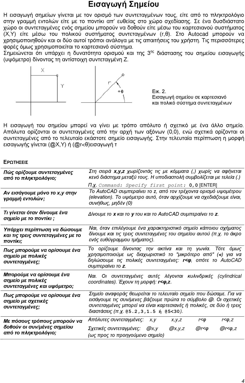 Στο Autocad μπορούν να χρησιμοποιηθούν και οι δύο αυτοί τρόποι ανάλογα με τις απαιτήσεις του χρήστη. Τις περισσότερες φορές όμως χρησιμοποιείται το καρτεσιανό σύστημα.