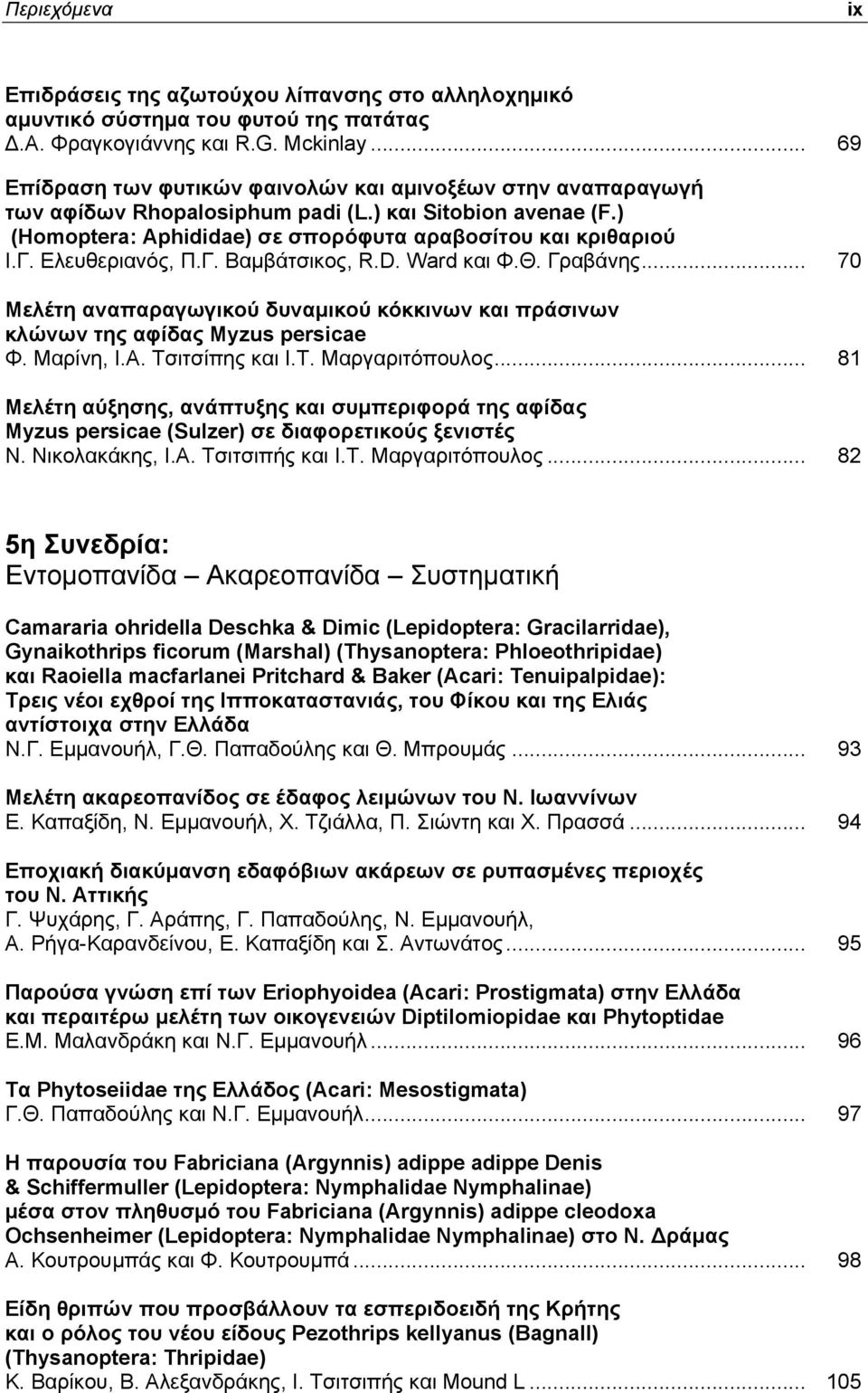 Ελευθεριανός, Π.Γ. Βαμβάτσικος, R.D. Ward και Φ.Θ. Γραβάνης... 70 Μελέτη αναπαραγωγικού δυναμικού κόκκινων και πράσινων κλώνων της αφίδας Myzus persicae Φ. Μαρίνη, Ι.Α. Τσιτσίπης και Ι.Τ. Μαργαριτόπουλος.