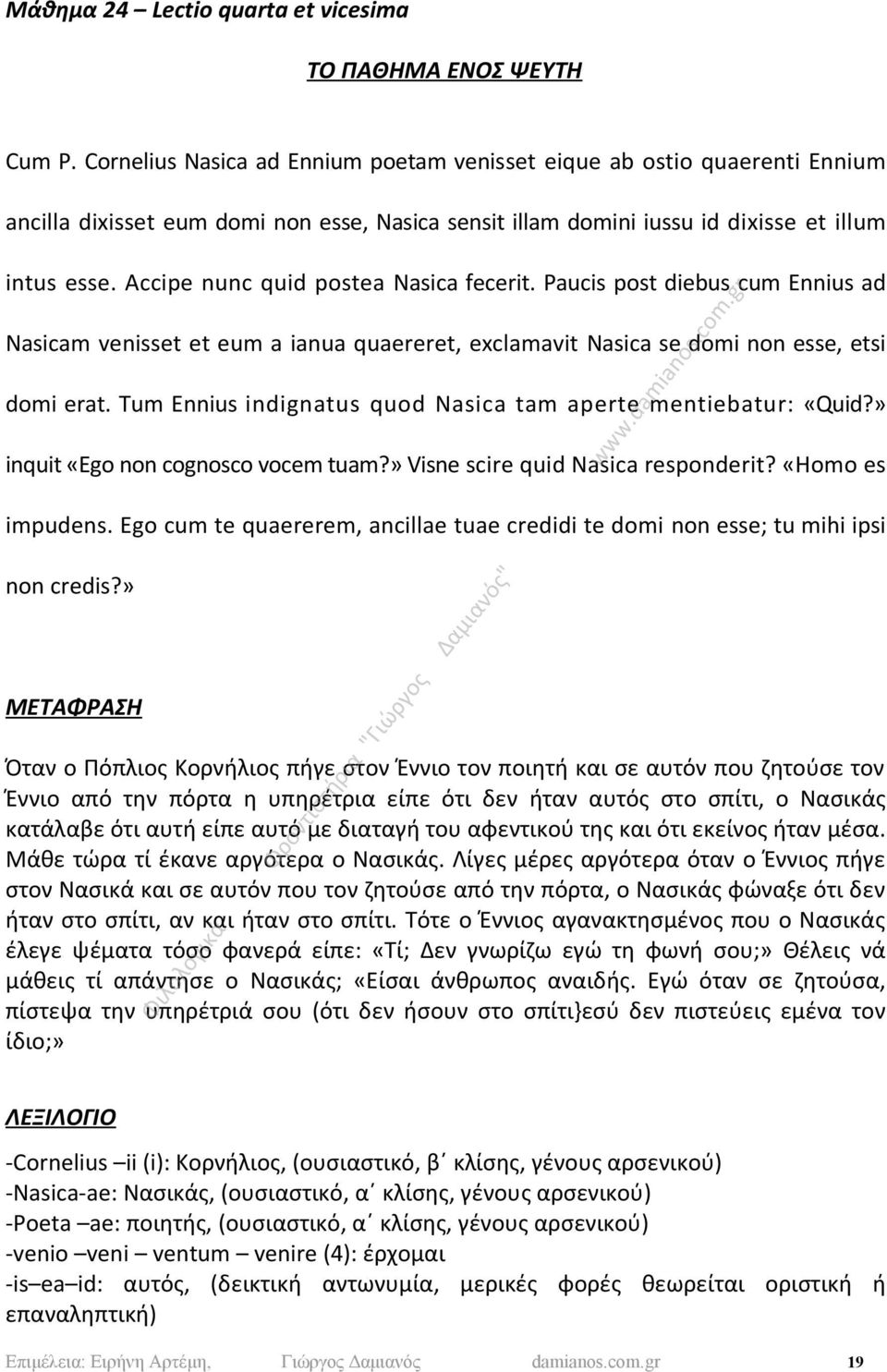 Accipe nunc quid postea Nasica fecerit. Paucis post diebus cum Ennius ad Nasicam venisset et eum a ianua quaereret, exclamavit Nasica se domi non esse, etsi domi erat.