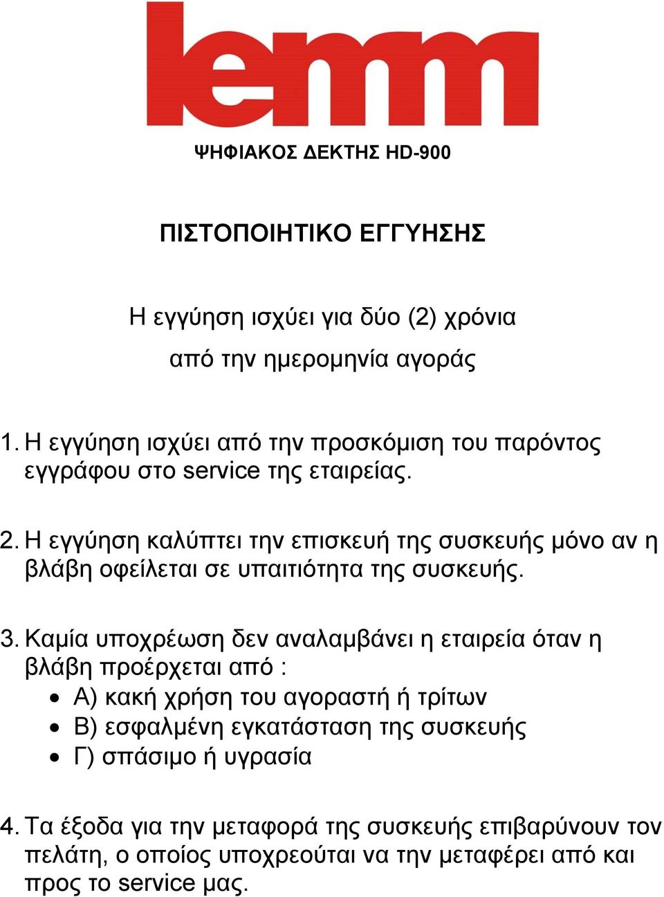 Η εγγύηση καλύπτει την επισκευή της συσκευής μόνο αν η βλάβη οφείλεται σε υπαιτιότητα της συσκευής. 3.