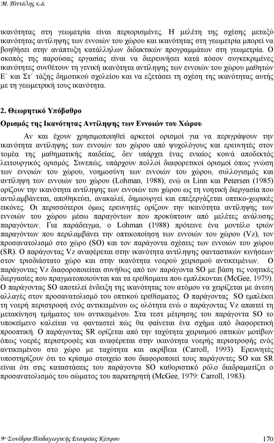 Ο σκοπός της παρούσας εργασίας είναι να διερευνήσει κατά πόσον συγκεκριµένες ικανότητες συνθέτουν τη γενική ικανότητα αντίληψης των εννοιών του χώρου µαθητών Ε και Στ τάξης δηµοτικού σχολείου και να