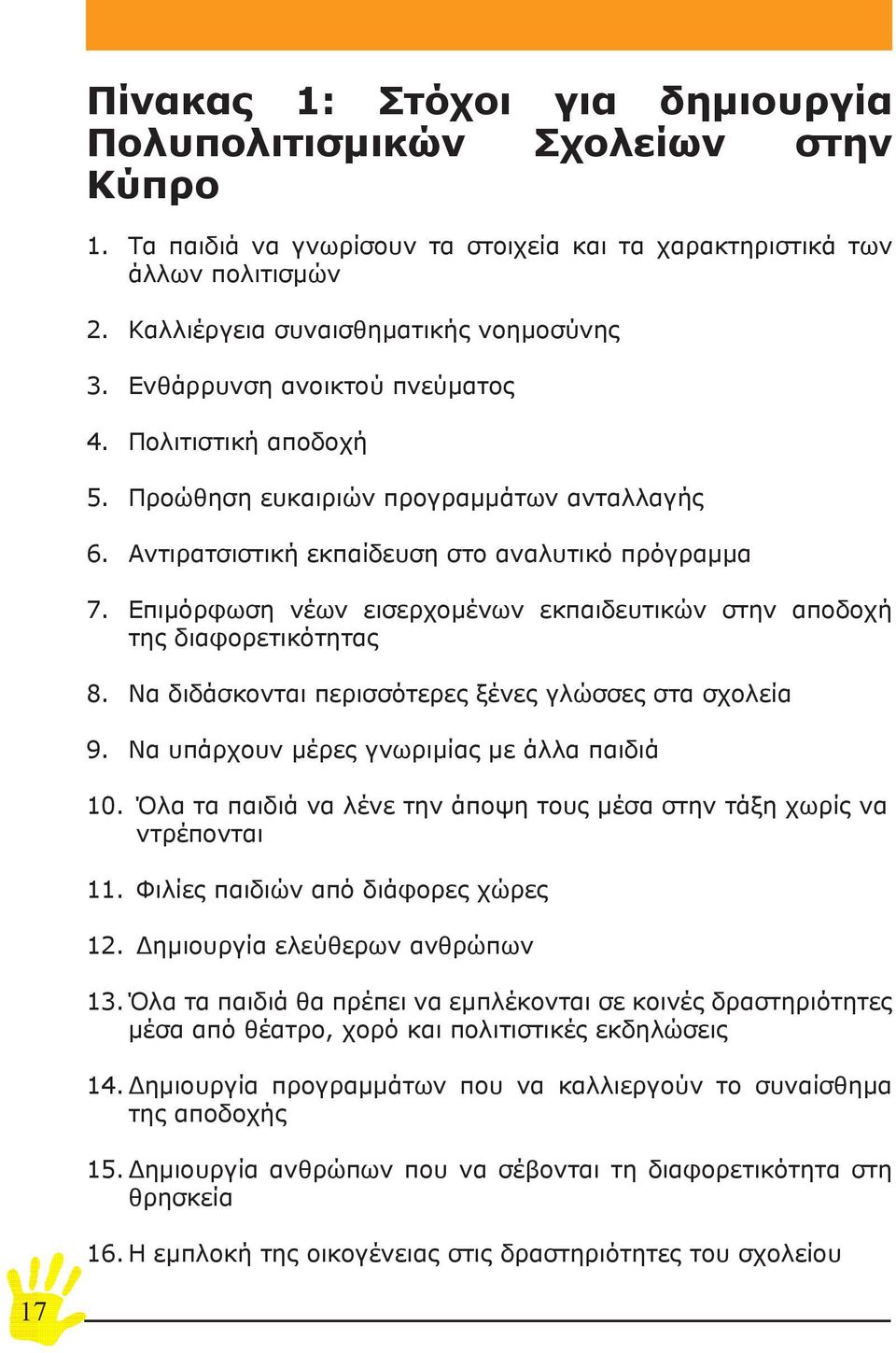 ανταλλαγής Αντιρατσιστική εκπαίδευση στο αναλυτικό πρόγραμμα Επιμόρφωση νέων εισερχομένων εκπαιδευτικών στην αποδοχή της διαφορετικότητας Να διδάσκονται περισσότερες ξένες γλώσσες στα σχολεία Να