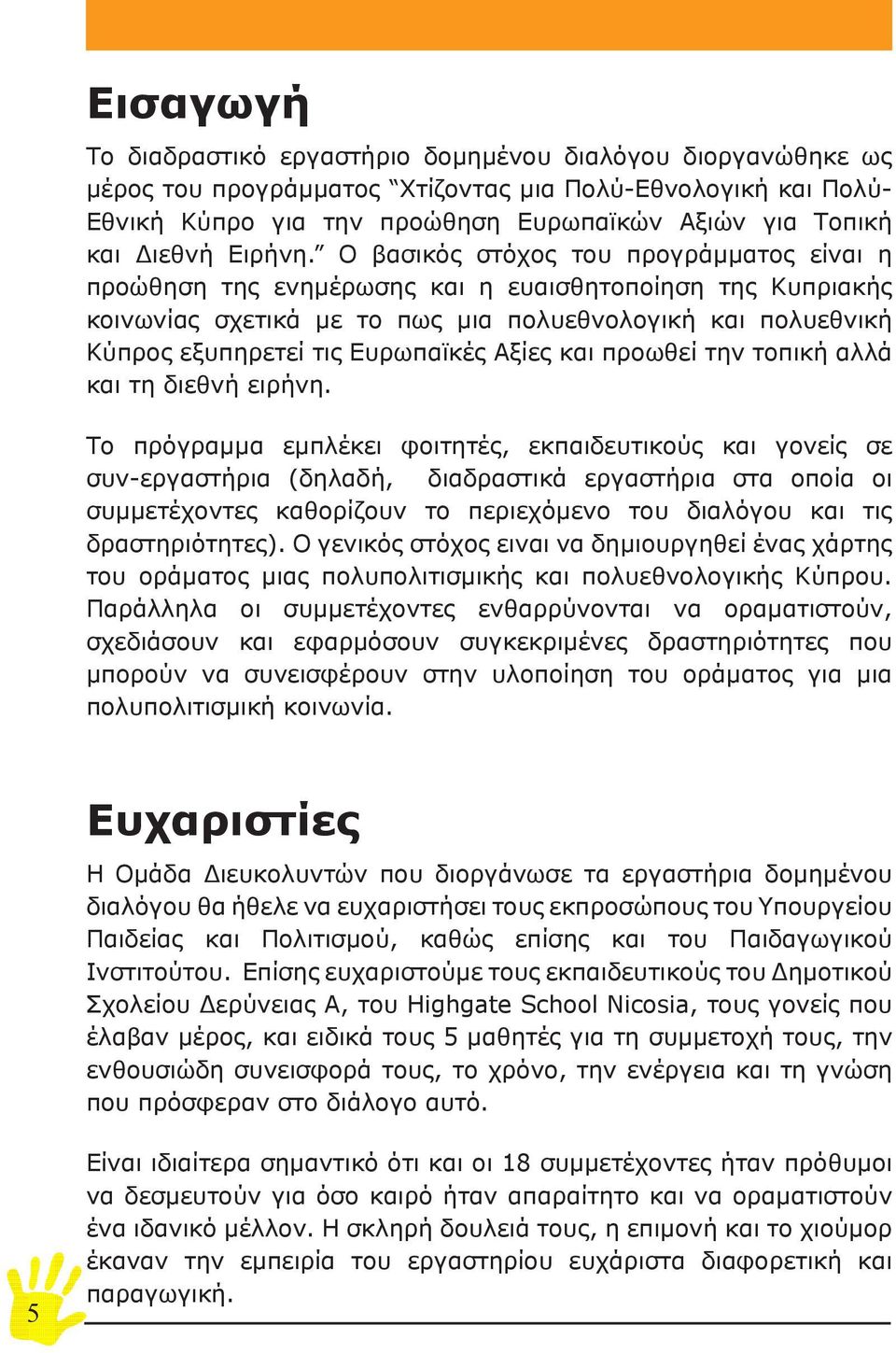 Ο βασικός στόχος του προγράμματος είναι η προώθηση της ενημέρωσης και η ευαισθητοποίηση της Κυπριακής κοινωνίας σχετικά με το πως μια πολυεθνολογική και πολυεθνική Κύπρος εξυπηρετεί τις Ευρωπαϊκές