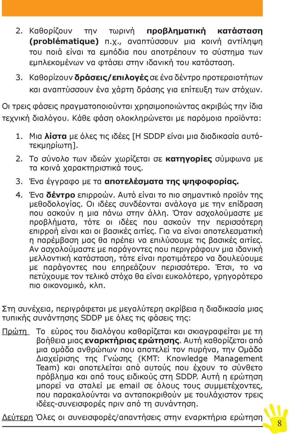 Καθορίzουν δράσεις/επιλογές σε ένα δέντρο προτεραιοτήτων και αναπτύσσουν ένα χάρτη δράσης για επίτευξη των στόχων. Οι τρεις φάσεις πραγματοποιούνται χρησιμοποιώντας ακριβώς την ίδια τεχνική διαλόγου.