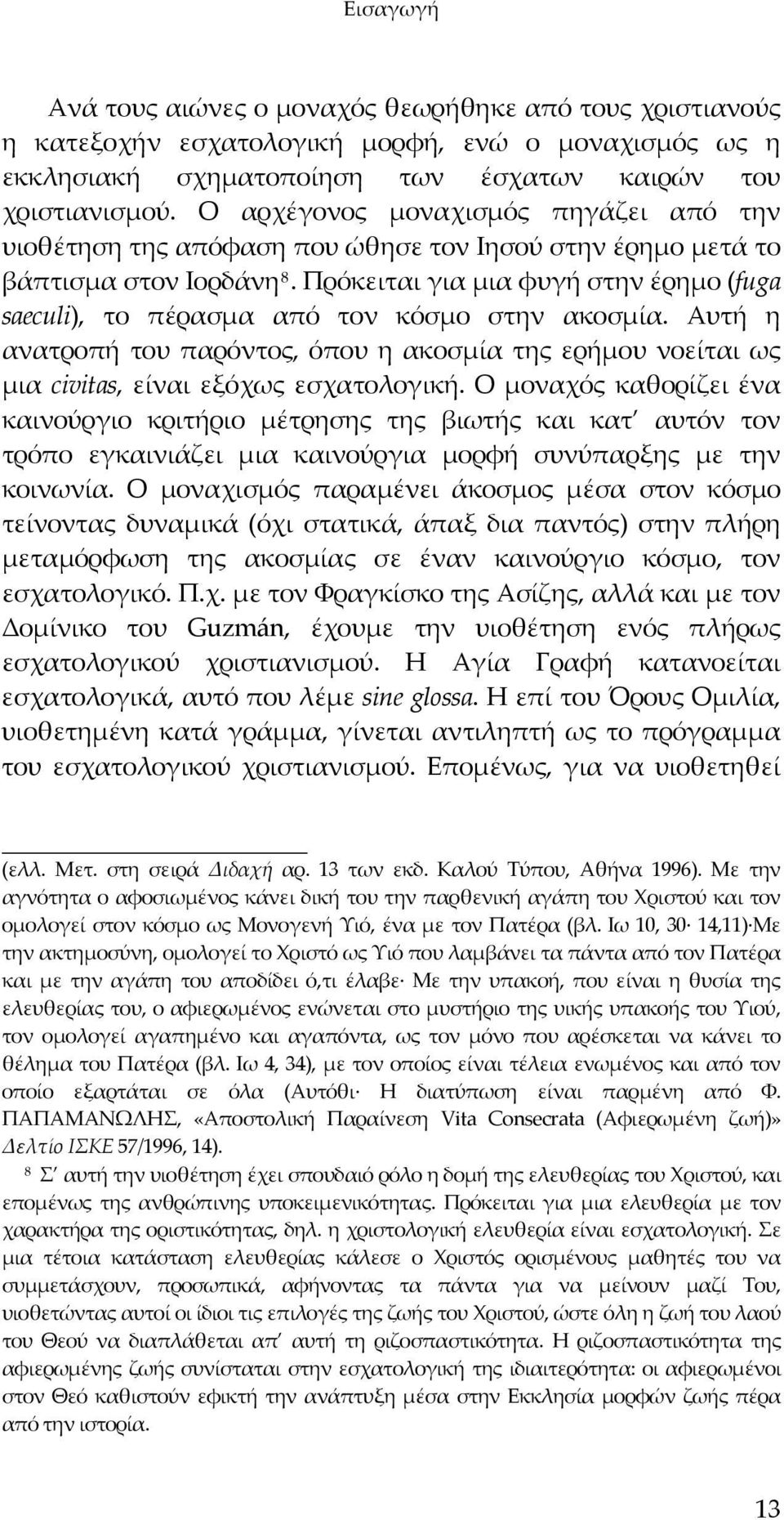 Πρόκειται για μια φυγή στην έρημο (fuga saeculi), το πέρασμα από τον κόσμο στην ακοσμία. Αυτή η ανατροπή του παρόντος, όπου η ακοσμία της ερήμου νοείται ως μια civitas, είναι εξόχως εσχατολογική.