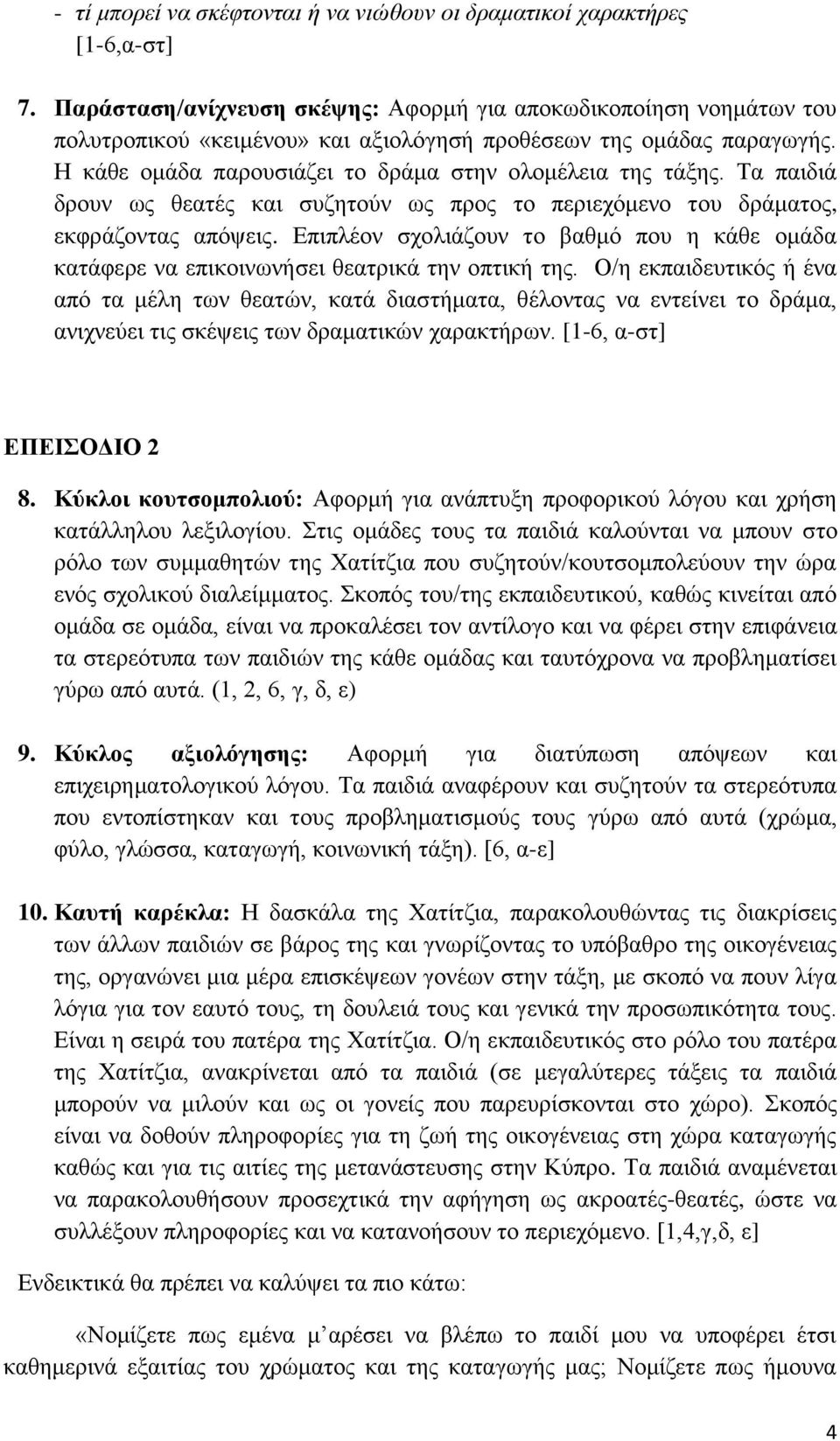 Τα παιδιά δρουν ως θεατές και συζητούν ως προς το περιεχόμενο του δράματος, εκφράζοντας απόψεις. Επιπλέον σχολιάζουν το βαθμό που η κάθε ομάδα κατάφερε να επικοινωνήσει θεατρικά την οπτική της.