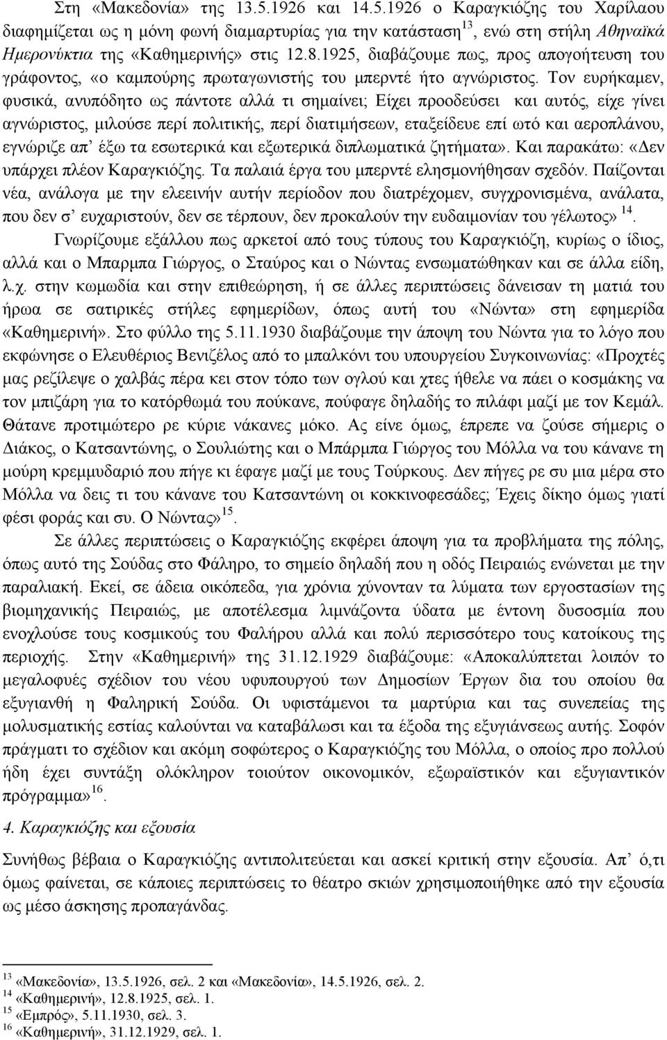 Τον ευρήκαµεν, φυσικά, ανυπόδητο ως πάντοτε αλλά τι σηµαίνει; Είχει προοδεύσει και αυτός, είχε γίνει αγνώριστος, µιλούσε περί πολιτικής, περί διατιµήσεων, εταξείδευε επί ωτό και αεροπλάνου, εγνώριζε