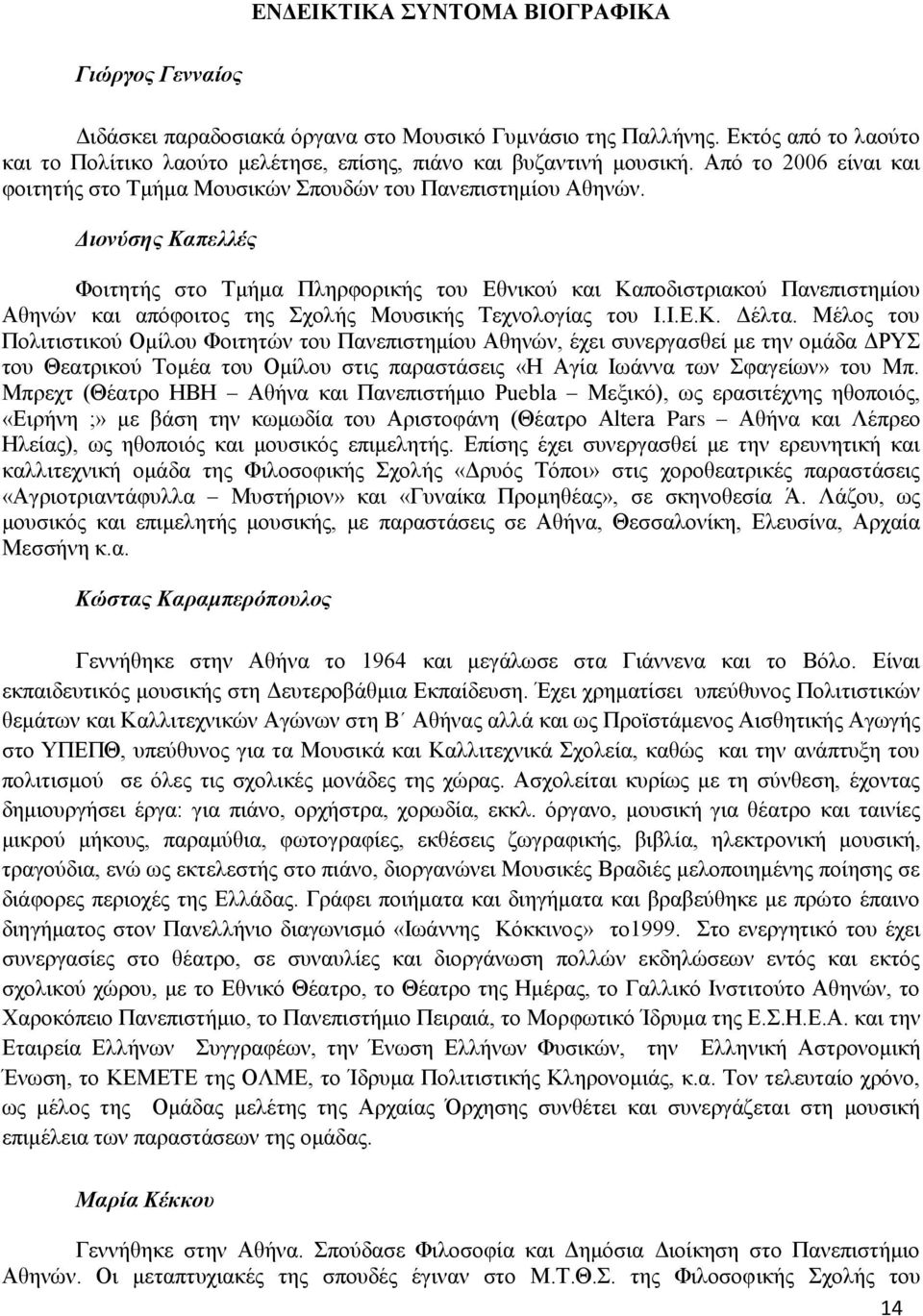 Διονύσης Καπελλές Φοιτητής στο Τμήμα Πληρφορικής του Εθνικού και Καποδιστριακού Πανεπιστημίου Αθηνών και απόφοιτος της Σχολής Μουσικής Τεχνολογίας του Ι.Ι.Ε.Κ. Δέλτα.