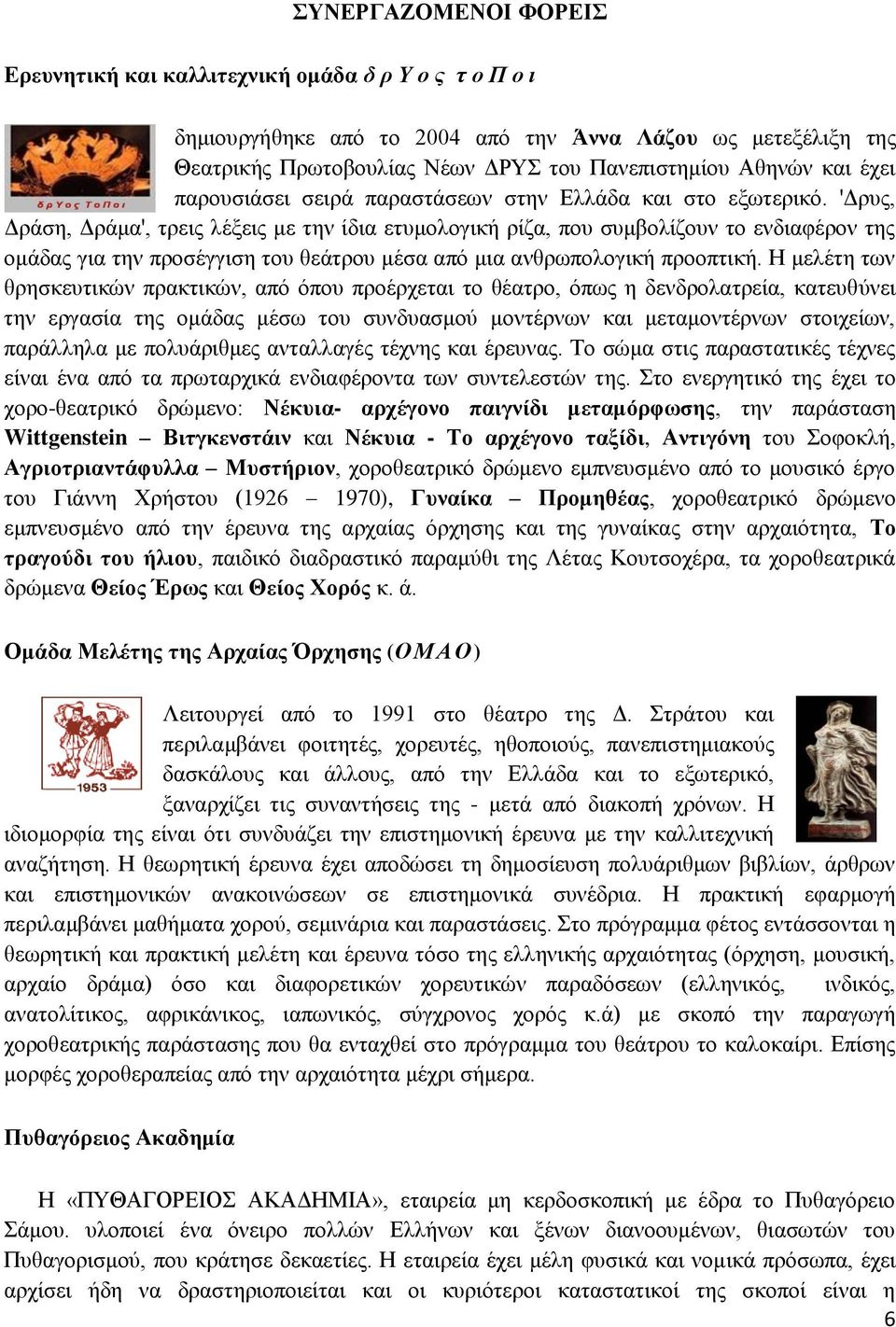 'Δρυς, Δράση, Δράμα', τρεις λέξεις με την ίδια ετυμολογική ρίζα, που συμβολίζουν το ενδιαφέρον της ομάδας για την προσέγγιση του θεάτρου μέσα από μια ανθρωπολογική προοπτική.