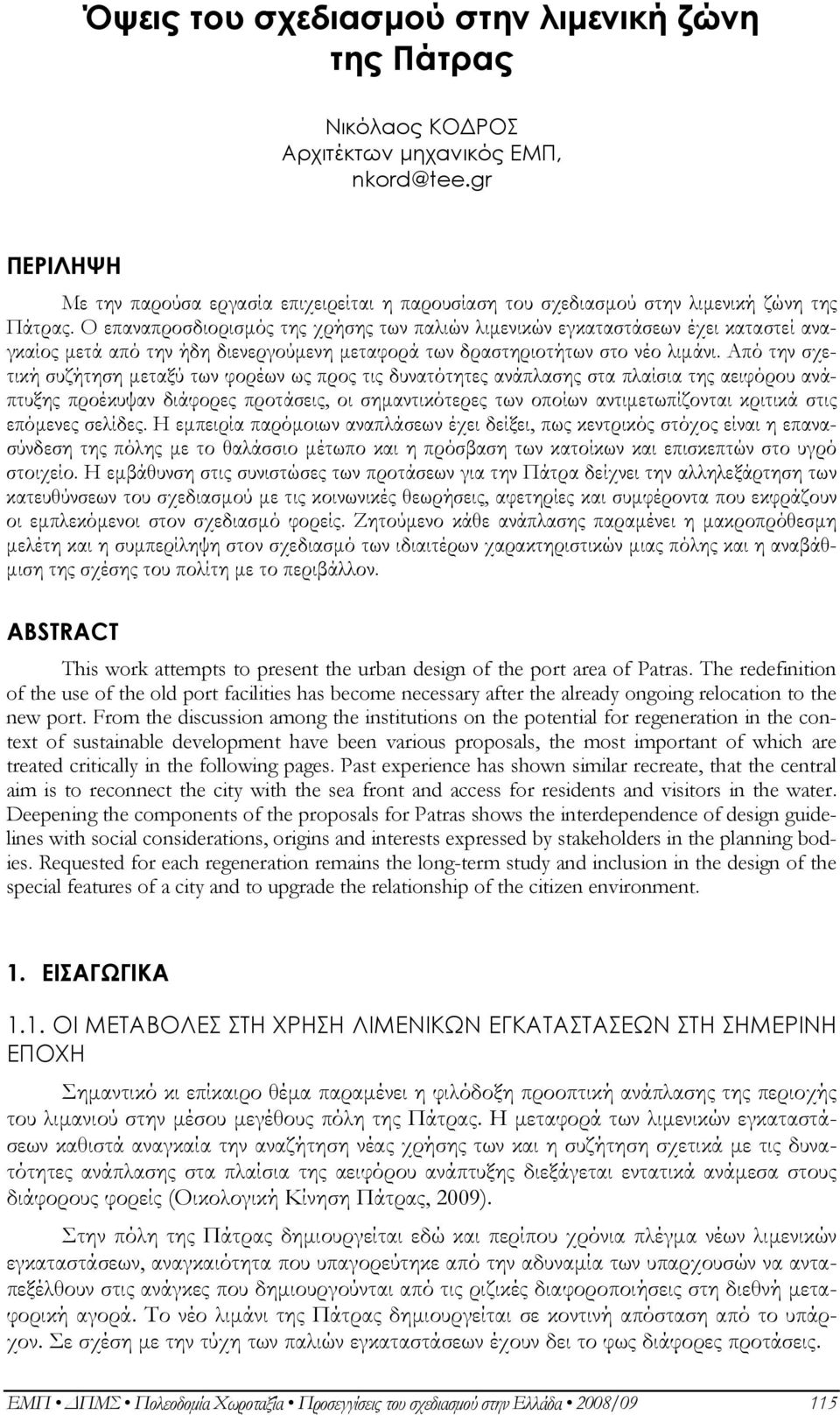 Ο επαναπροσδιορισμός της χρήσης των παλιών λιμενικών εγκαταστάσεων έχει καταστεί αναγκαίος μετά από την ήδη διενεργούμενη μεταφορά των δραστηριοτήτων στο νέο λιμάνι.