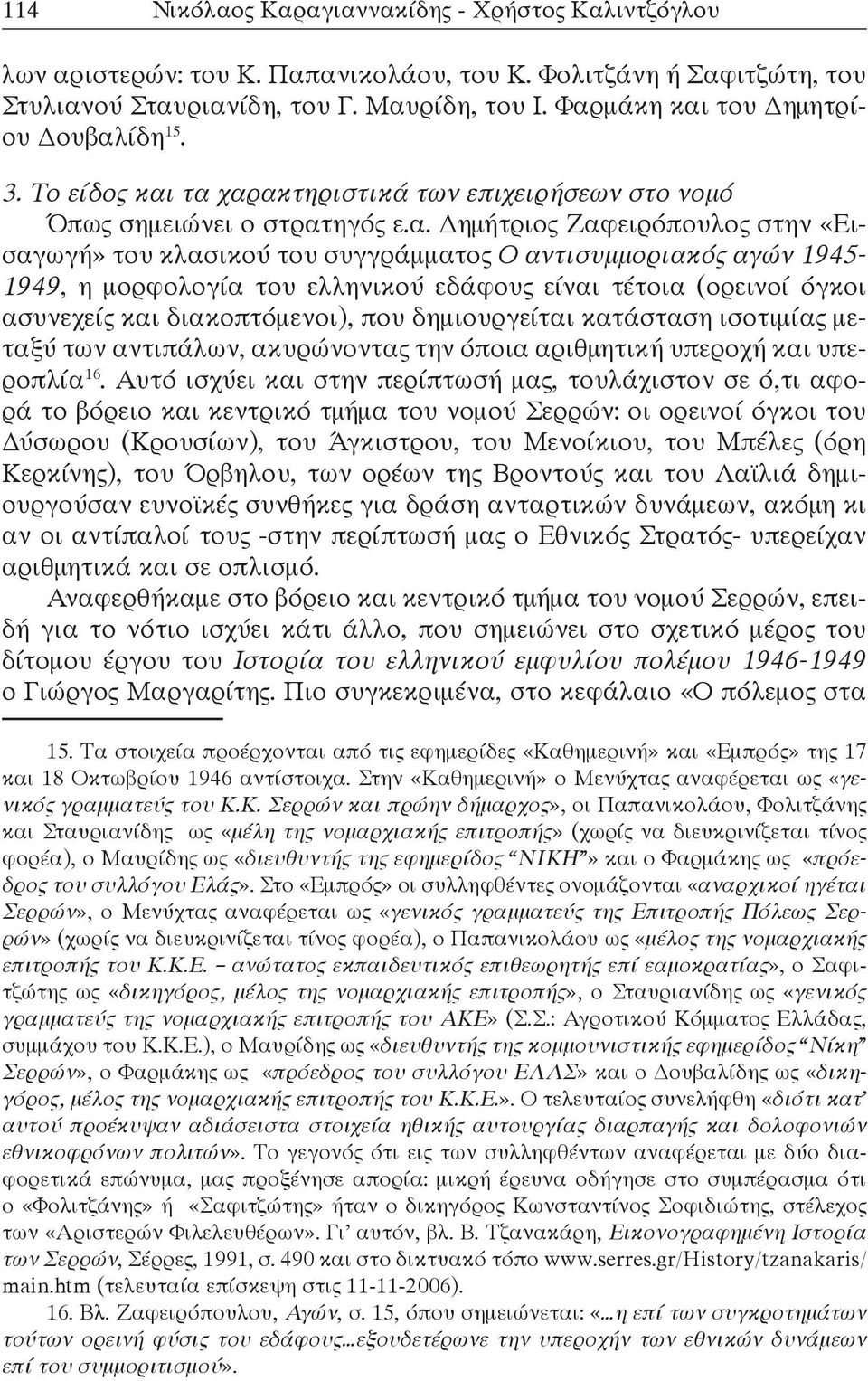 συγγράμματος Ο αντισυμμοριακός αγών 1945-1949, η μορφολογία του ελληνικού εδάφους είναι τέτοια (ορεινοί όγκοι ασυνεχείς και διακοπτόμενοι), που δημιουργείται κατάσταση ισοτιμίας μεταξύ των αντιπάλων,