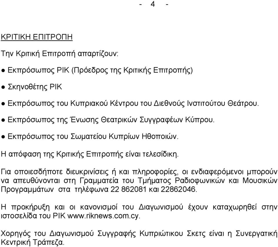 Για οποιεσδήποτε διευκρινίσεις ή και πληροφορίες, οι ενδιαφερόμενοι μπορούν να απευθύνονται στη Γραμματεία του Τμήματος Ραδιοφωνικών και Μουσικών Προγραμμάτων στα τηλέφωνα 22 862081