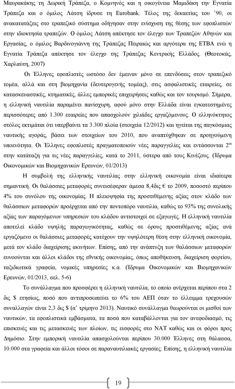 Ο όμιλος Λάτση απέκτησε τον έλεγχο των Τραπεζών Αθηνών και Εργασίας, ο όμιλος Βαρδινογιάννη της Τράπεζας Πειραιώς και αργότερα της ΕΤΒΑ ενώ η Εγνατία Τράπεζα απέκτησε τον έλεγχο της Τράπεζας