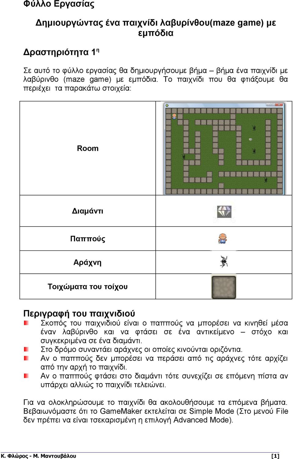 μέσα έναν λαβύρινθο και να φτάσει σε ένα αντικείμενο στόχο και συγκεκριμένα σε ένα διαμάντι. Στο δρόμο συναντάει αράχνες οι οποίες κινούνται οριζόντια.