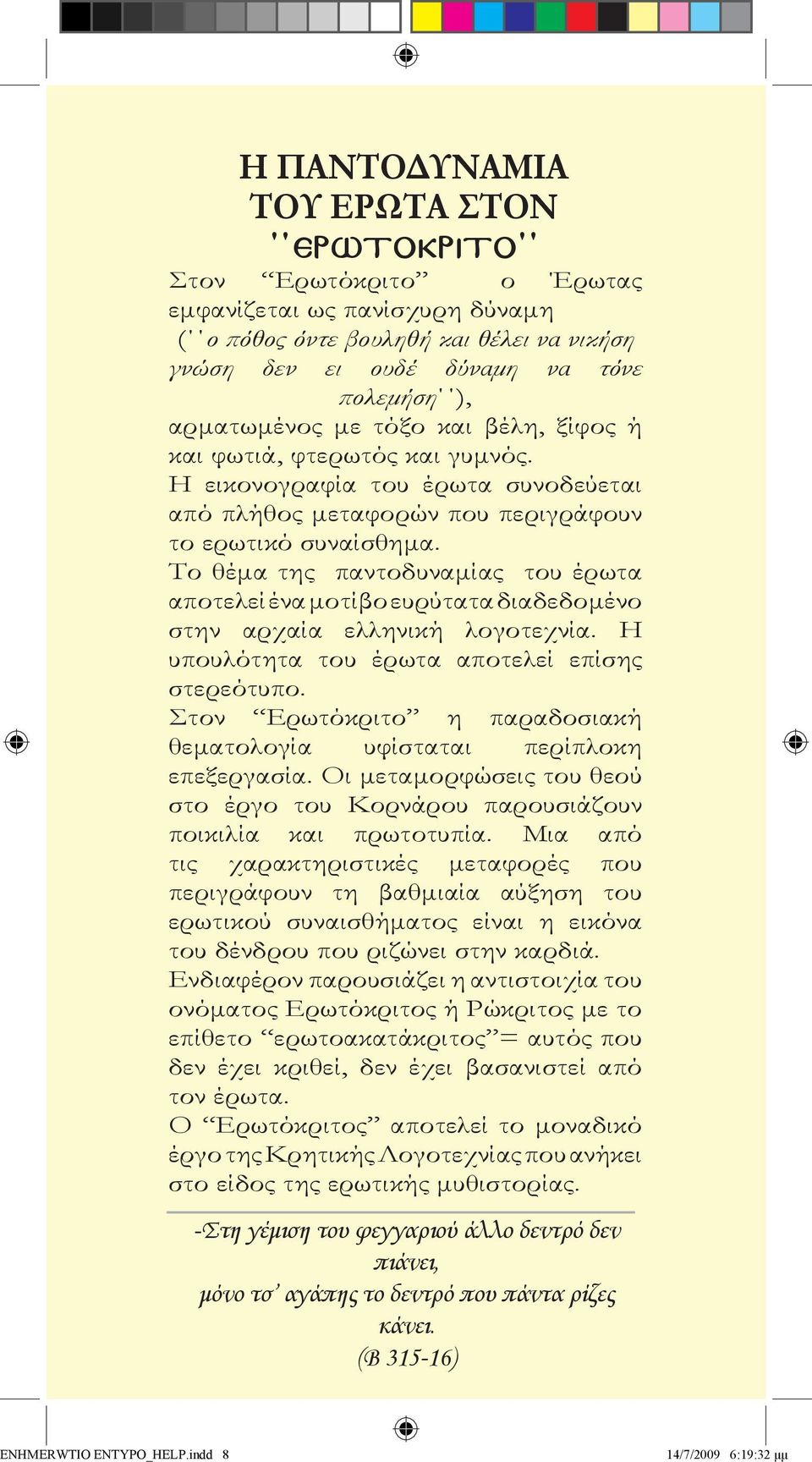 Το θέμα της παντοδυναμίας του έρωτα αποτελεί ένα μοτίβο ευρύτατα διαδεδομένο στην αρχαία ελληνική λογοτεχνία. Η υπουλότητα του έρωτα αποτελεί επίσης στερεότυπο.