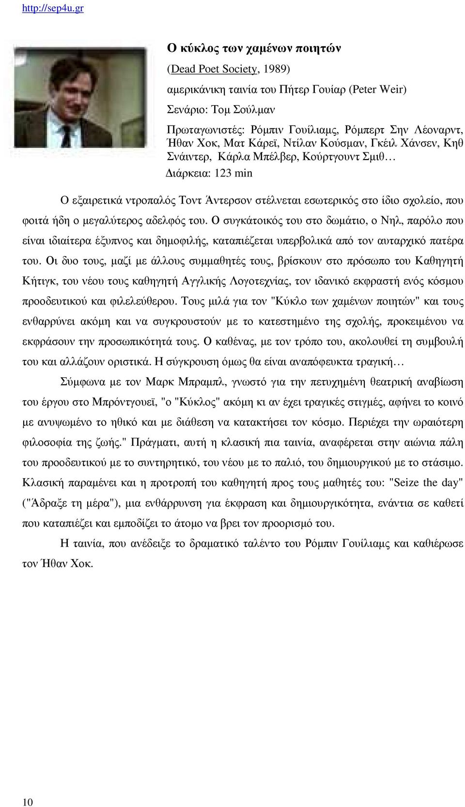 µεγαλύτερος αδελφός του. Ο συγκάτοικός του στο δωµάτιο, ο Νηλ, παρόλο που είναι ιδιαίτερα έξυπνος και δηµοφιλής, καταπιέζεται υπερβολικά από τον αυταρχικό πατέρα του.